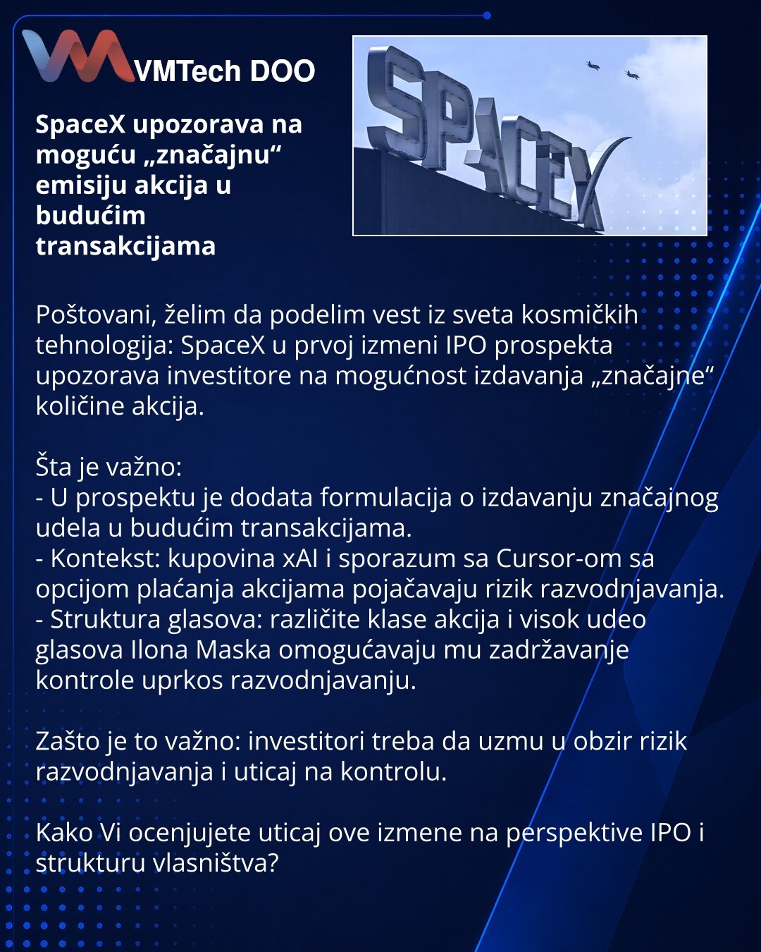 SpaceX upozorava na moguću „značajnu“ emisiju akcija u budućim transakcijama

Poštovani, želim da podelim vest iz sveta kosmičkih tehnologija: SpaceX u prvoj izmeni IPO prospekta upozorava investitore na mogućnost izdavanja „značajne“ količine akcija.

Šta je važno:
- U prospektu je dodata formulacija o izdavanju značajnog udela u budućim transakcijama.
- Kontekst: kupovina xAI i sporazum sa Cursor-om sa opcijom plaćanja akcijama pojačavaju rizik razvodnjavanja.
- Struktura glasova: različite kl