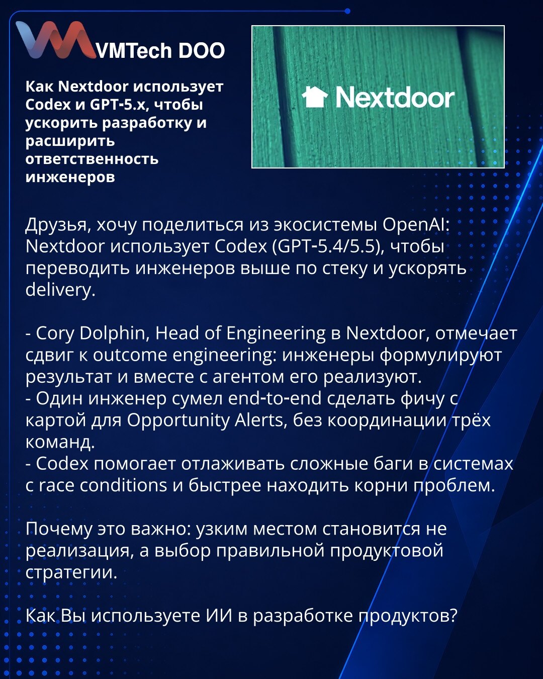Kako Nextdoor koristi Codex i GPT‑5.x da ubrza razvoj i poveća odgovornost inženjera

Poštovani, želim da podelim iz ekosistema OpenAI: Nextdoor koristi Codex (GPT‑5.4/5.5) da podiže inženjere više u steku i ubrza isporuku.

- Cory Dolphin, Head of Engineering u Nextdoor, primećuje pomak ka outcome engineering: inženjeri formulišu rezultat i zajedno sa agentom ga realizuju.
- Jedan inženjer je end‑to‑end implementirao funkciju sa mapom za Opportunity Alerts bez koordinacije tri tima.
- Codex pom