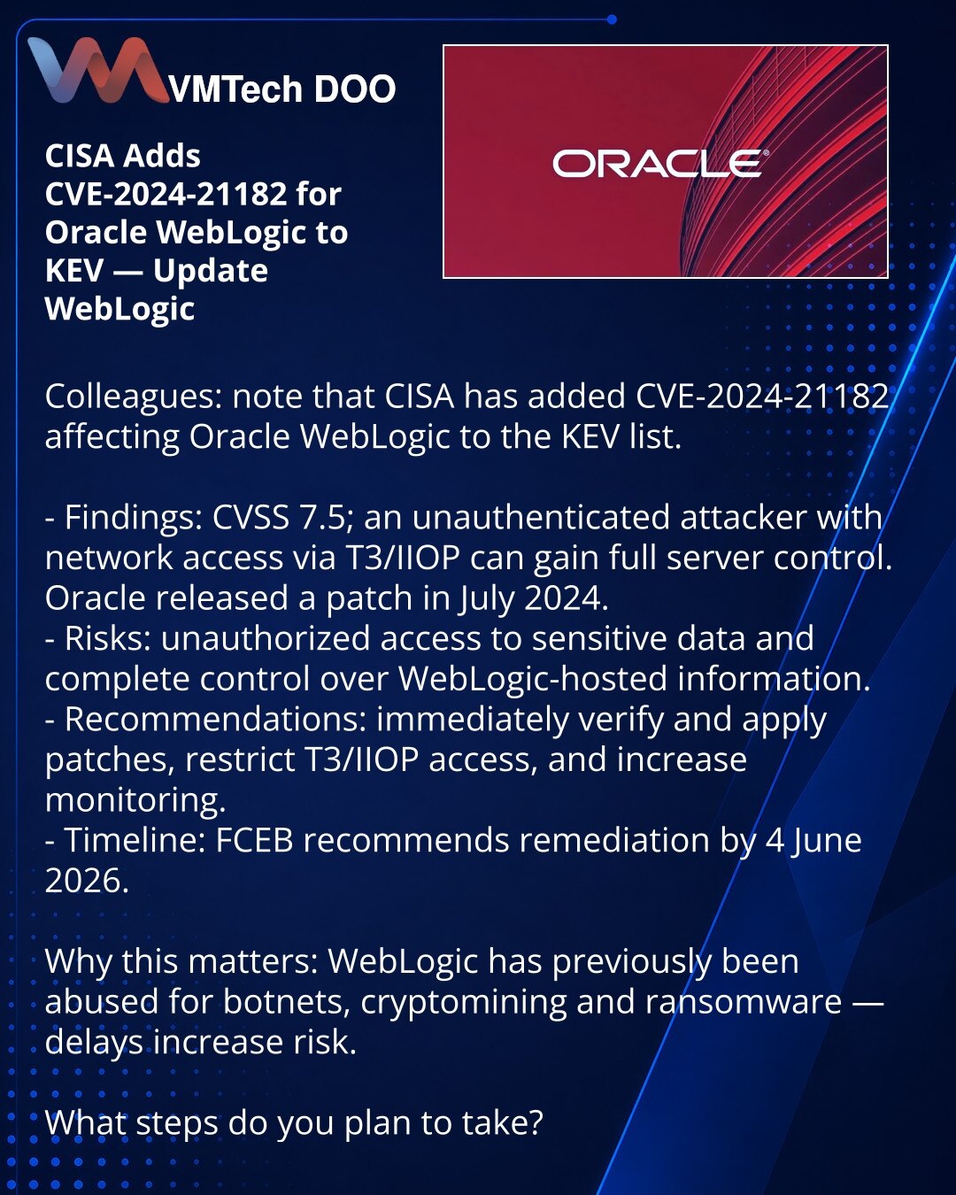 CISA je uvrstila CVE-2024-21182 za Oracle WebLogic u KEV — ažurirajte WebLogic

Kolege, želim da skrenem pažnju: CISA je dodala ranjivost CVE-2024-21182 u KEV koja pogađa Oracle WebLogic.

- Šta je otkriveno: CVSS 7.5; neautentifikovani napadač sa mrežnim pristupom preko T3/IIOP može preuzeti kontrolu nad serverom. Oracle je objavio zakrpu u julu 2024.
- Rizici: moguć neovlašćeni pristup kritičnim podacima i potpuna kontrola nad podacima u WebLogic.
- Preporuke: odmah proverite i primenite zakrp