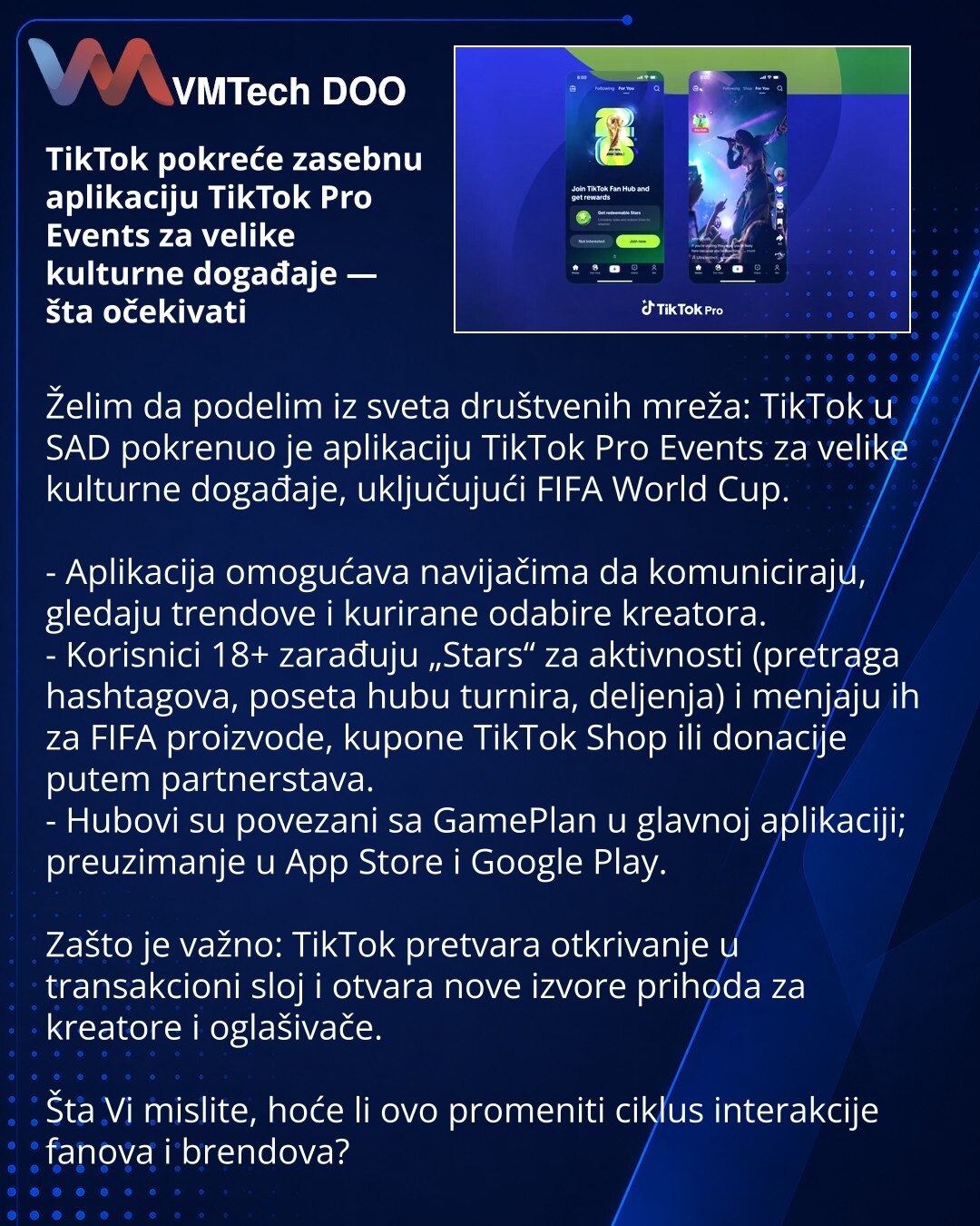 TikTok pokreće zasebnu aplikaciju TikTok Pro Events za velike kulturne događaje — šta očekivati

Želim da podelim iz sveta društvenih mreža: TikTok u SAD pokrenuo je aplikaciju TikTok Pro Events za velike kulturne događaje, uključujući FIFA World Cup.

- Aplikacija omogućava navijačima da komuniciraju, gledaju trendove i kurirane odabire kreatora.
- Korisnici 18+ zarađuju „Stars“ za aktivnosti (pretraga hashtagova, poseta hubu turnira, deljenja) i menjaju ih za FIFA proizvode, kupone TikTok Shop