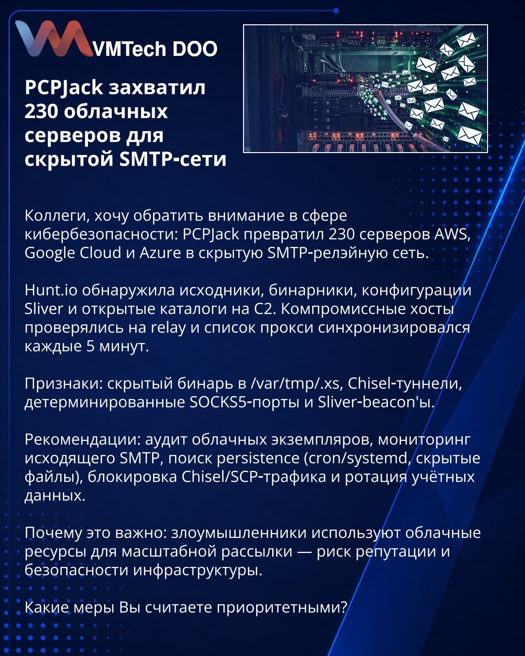 PCPJack preuzeo 230 oblačnih servera za skrivenu SMTP‑mrežu

Kolege, skrećem pažnju u kibernetičkoj bezbednosti: PCPJack je pretvorio 230 AWS, Google Cloud i Azure servera u skrivenu SMTP‑relay mrežu.

Hunt.io je otkrio izvorni kod, binarke, konfig. Sliver i otvorene direktorijume na C2. Kompromitovani hostovi testirani su kao relay; lista proxy‑ja sinhronizovala se svakih 5 min.

Znaci: skriven binar u /var/tmp/.xs, Chisel tuneli, deterministički SOCKS5 portovi i Sliver beacon‑i.

Preporuke: au