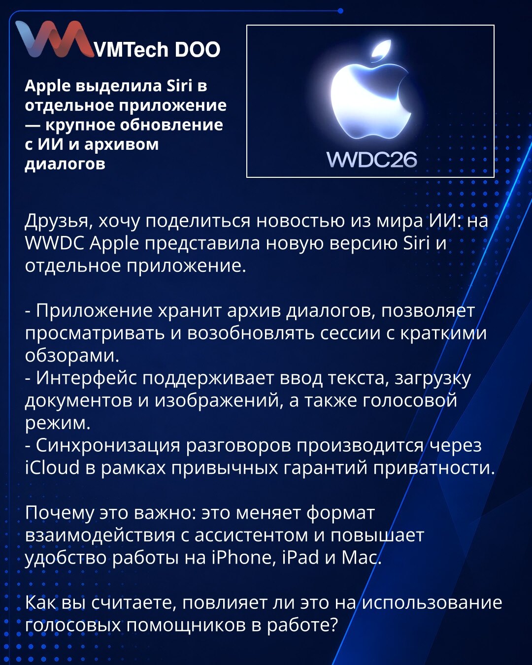 Apple je izdvojila Siri u zasebnu aplikaciju — veliko ažuriranje sa veštačkom inteligencijom i arhivom dijaloga

Poštovani, želim da podelim vest iz sveta veštačke inteligencije: na WWDC Apple je predstavio novu verziju Siri i zasebnu aplikaciju.

- Aplikacija čuva arhivu dijaloga, omogućava pregled i nastavak sesija uz kratke preglede.
- Interfejs podržava unos teksta, učitavanje dokumenata i slika, kao i glasovni režim.
- Sinhronizacija razgovora obavlja se preko iClouda u okviru uobičajenih g
