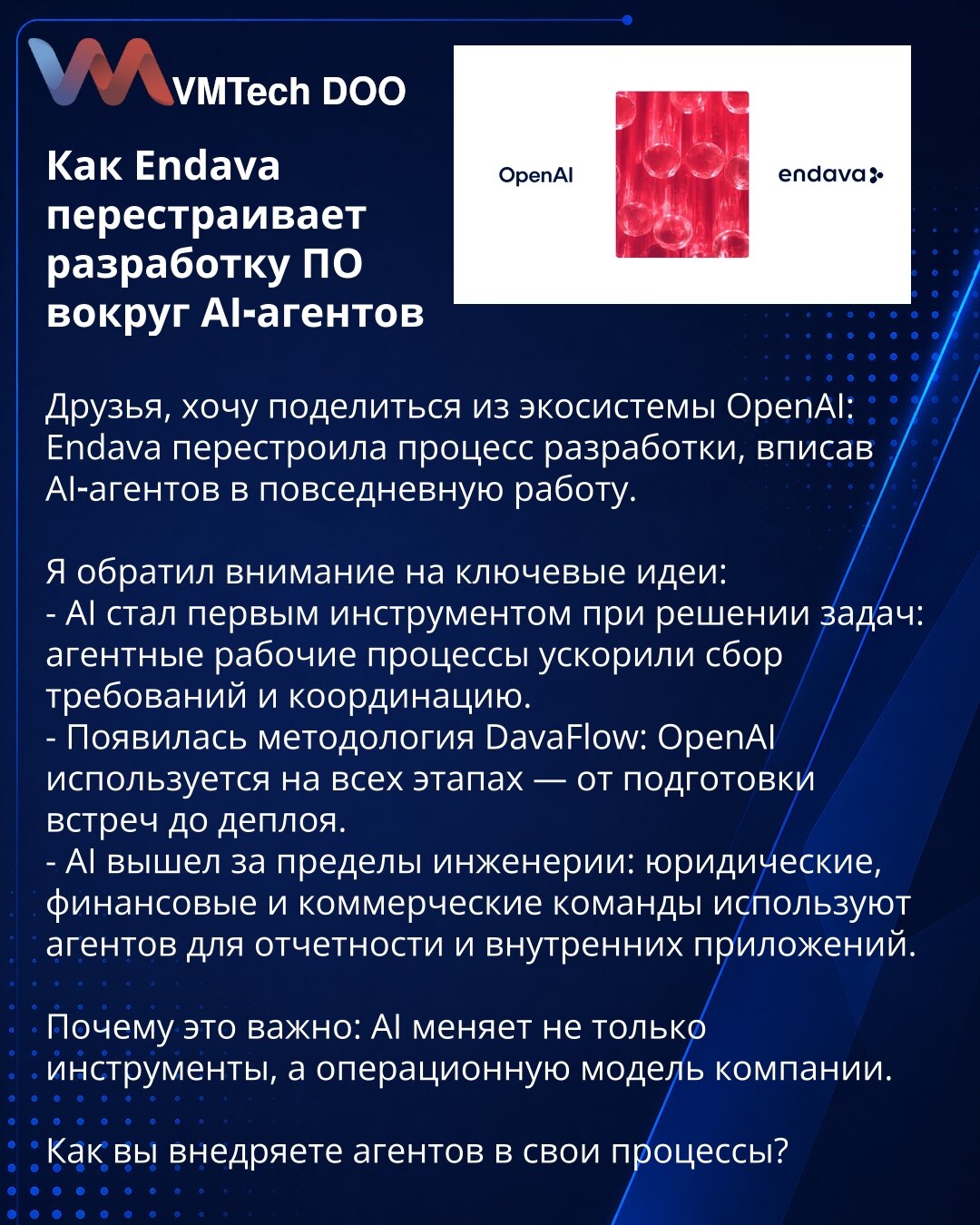 Kako Endava preraspoređuje razvoj softvera oko AI agenata

Dragi kolege, želim podeliti uvid iz OpenAI ekosistema: Endava je preraspoređila proces razvoja, ugradivši AI agente u svakodnevni rad.

Zabeležio sam ključne ideje:
- AI je postao primarni alat za rešavanje zadataka: agentski radni tokovi ubrzali su prikupljanje zahteva i koordinaciju.
- Pojavila se metodologija DavaFlow: OpenAI se koristi u svim fazama — od pripreme sastanaka do puštanja u produkciju.
- AI je prešao granice inženjering
