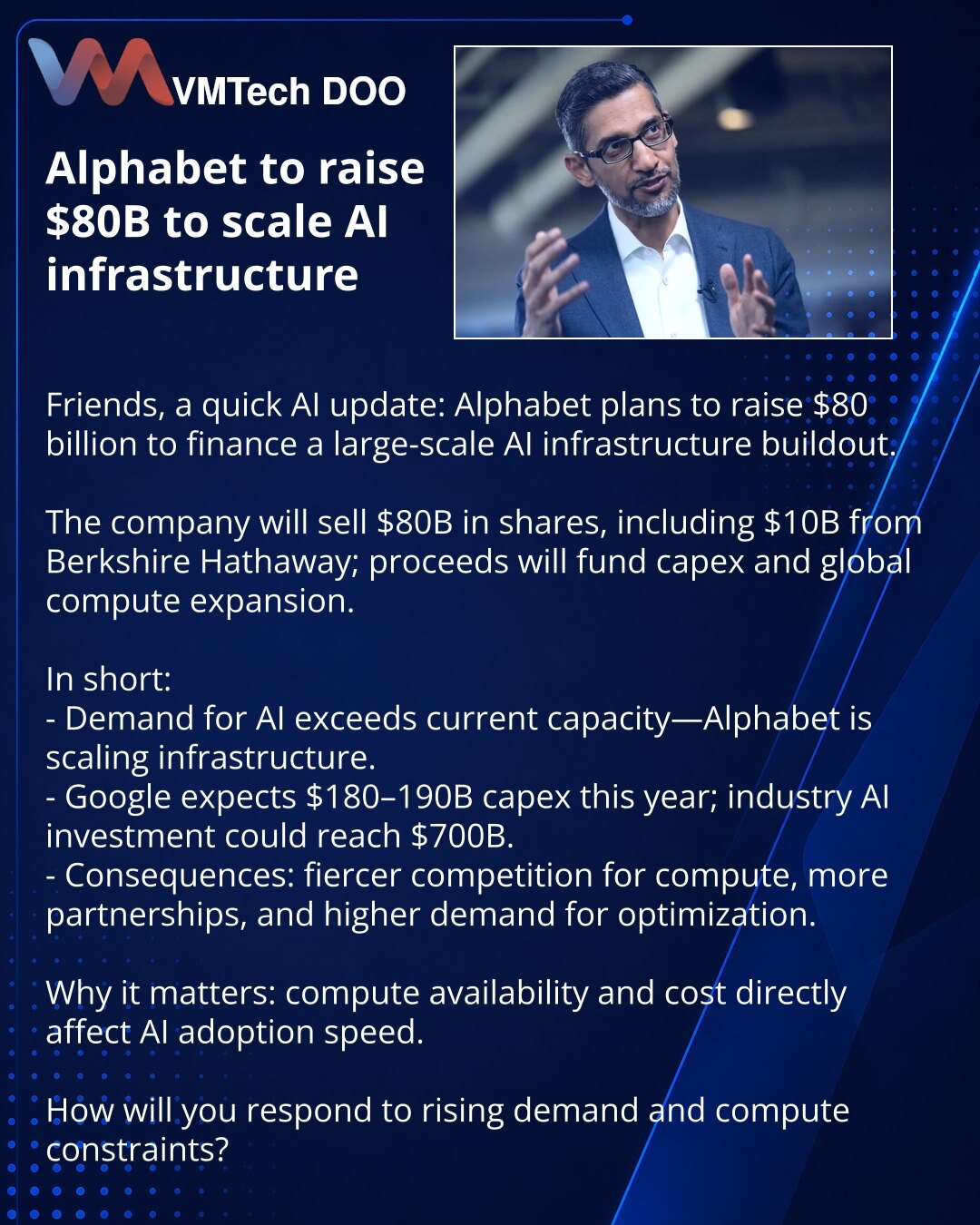 Alphabet će prikupiti 80 milijardi USD za skaliranje AI-infrastrukture

Dragi prijatelji, želim da podelim vest iz sveta AI:

Kompanija će prodati akcije u vrednosti od 80 milijardi USD, uključujući 10 milijardi USD od Berkshire Hathaway; sredstva će biti usmerena na kapitalne izdatke i širenje globalnih računarskih kapaciteta.

Ukratko:
- Potražnja za AI rešenjima premašuje postojeće kapacitete — Alphabet širi infrastrukturu.
- Google očekuje capex od 180–190 milijardi USD ove godine; ulaganja