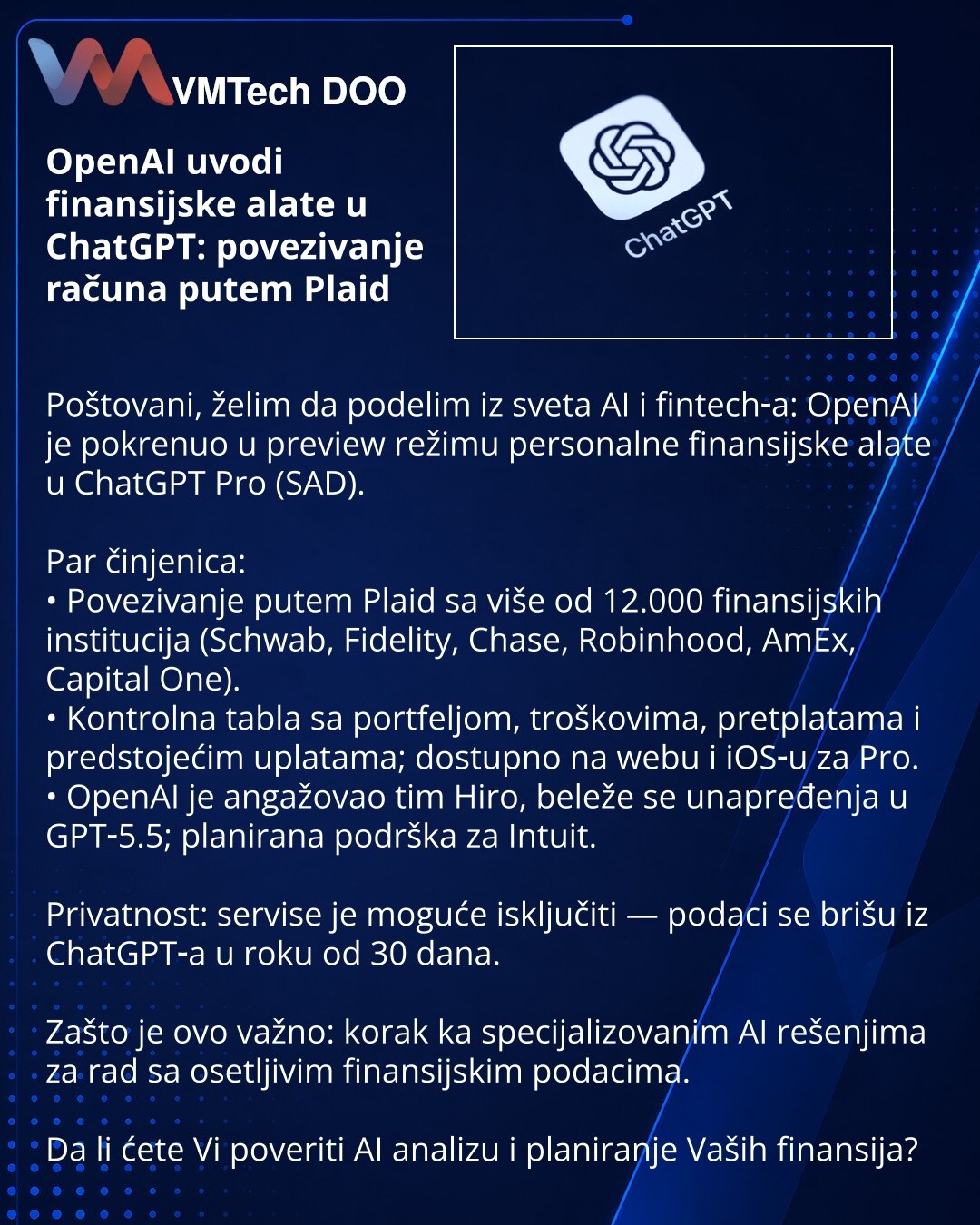 OpenAI uvodi finansijske alate u ChatGPT: povezivanje računa putem Plaid

Poštovani, želim da podelim iz sveta AI i fintech‑a: OpenAI je pokrenuo u preview režimu personalne finansijske alate u ChatGPT Pro (SAD).

Par činjenica:
• Povezivanje putem Plaid sa više od 12.000 finansijskih institucija (Schwab, Fidelity, Chase, Robinhood, AmEx, Capital One).
• Kontrolna tabla sa portfeljom, troškovima, pretplatama i predstojećim uplatama; dostupno na webu i iOS‑u za Pro.
• OpenAI je angažovao tim Hiro