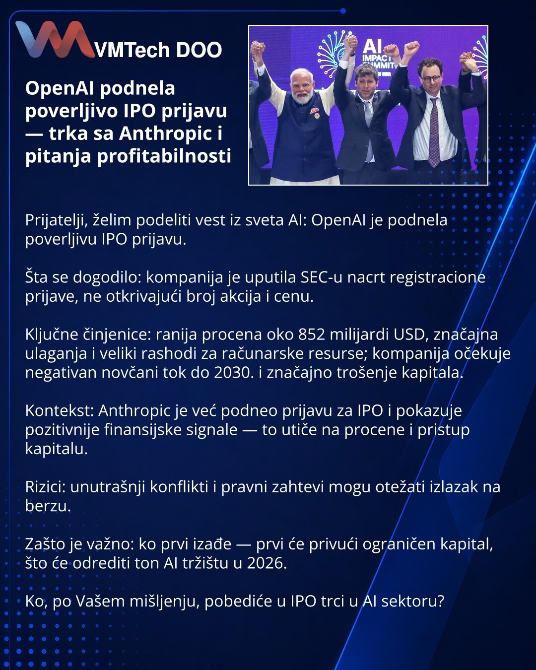 OpenAI podnela poverljivo IPO prijavu — trka sa Anthropic i pitanja profitabilnosti

Prijatelji, želim podeliti vest iz sveta AI: OpenAI je podnela poverljivu IPO prijavu.

Šta se dogodilo: kompanija je uputila SEC-u nacrt registracione prijave, ne otkrivajući broj akcija i cenu.

Ključne činjenice: ranija procena oko 852 milijardi USD, značajna ulaganja i veliki rashodi za računarske resurse; kompanija očekuje negativan novčani tok do 2030. i značajno trošenje kapitala.

Kontekst: Anthropic je