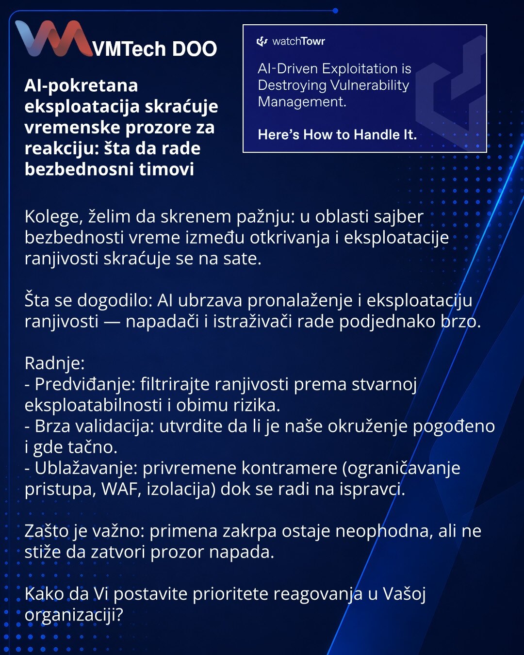 AI-pokretana eksploatacija skraćuje vremenske prozore za reakciju: šta da rade bezbednosni timovi

Kolege, želim da skrenem pažnju: u oblasti sajber bezbednosti vreme između otkrivanja i eksploatacije ranjivosti skraćuje se na sate.

Šta se dogodilo: AI ubrzava pronalaženje i eksploataciju ranjivosti — napadači i istraživači rade podjednako brzo.

Radnje:
- Predviđanje: filtrirajte ranjivosti prema stvarnoj eksploatabilnosti i obimu rizika.
- Brza validacija: utvrdite da li je naše okruženje pog