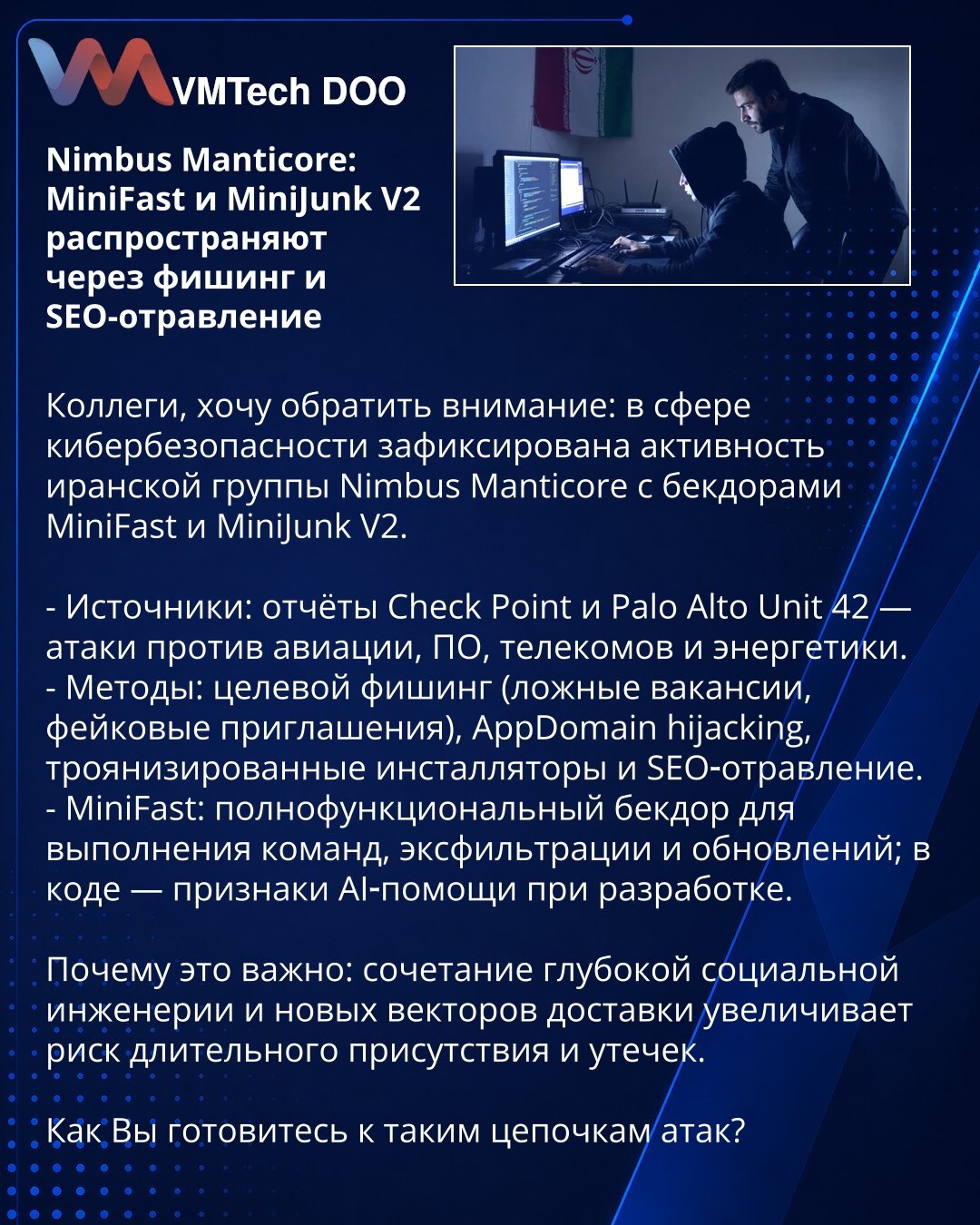 Nimbus Manticore: MiniFast i MiniJunk V2 šire se putem fišinga i SEO-otrovljavanja

Kolege, želim da skrenem pažnju: u oblasti kibernetske bezbednosti zabeležena je aktivnost iranske grupe Nimbus Manticore sa backdoorima MiniFast i MiniJunk V2.

- Izvori: izveštaji Check Point i Palo Alto Unit 42 — napadi na avijaciju, softver, telekome i energetiku.
- Metode: ciljani fišing (lažne ponude za posao, lažne pozivnice), AppDomain hijacking, trojanski instalateri i SEO-otrovljavanje.
- MiniFast: puno