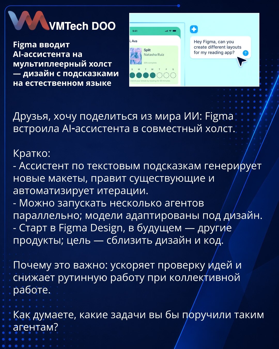 Figma uvodi AI-asistenta na višekorisničko platno — dizajn sa smernicama u prirodnom jeziku

Dragi kolege, želim da podelim vest iz sveta veštačke inteligencije: Figma je integrisala AI-asistenta u zajedničko platno.

Ukratko:
- Asistent na osnovu tekstualnih uputstava generiše nove makete, menja postojeće i automatizuje iteracije.
- Moguće je pokrenuti više agenata paralelno; modeli su prilagođeni dizajnu.
- Početak u Figma Design, a kasnije i u drugim proizvodima; cilj je da zbliži dizajn i ko