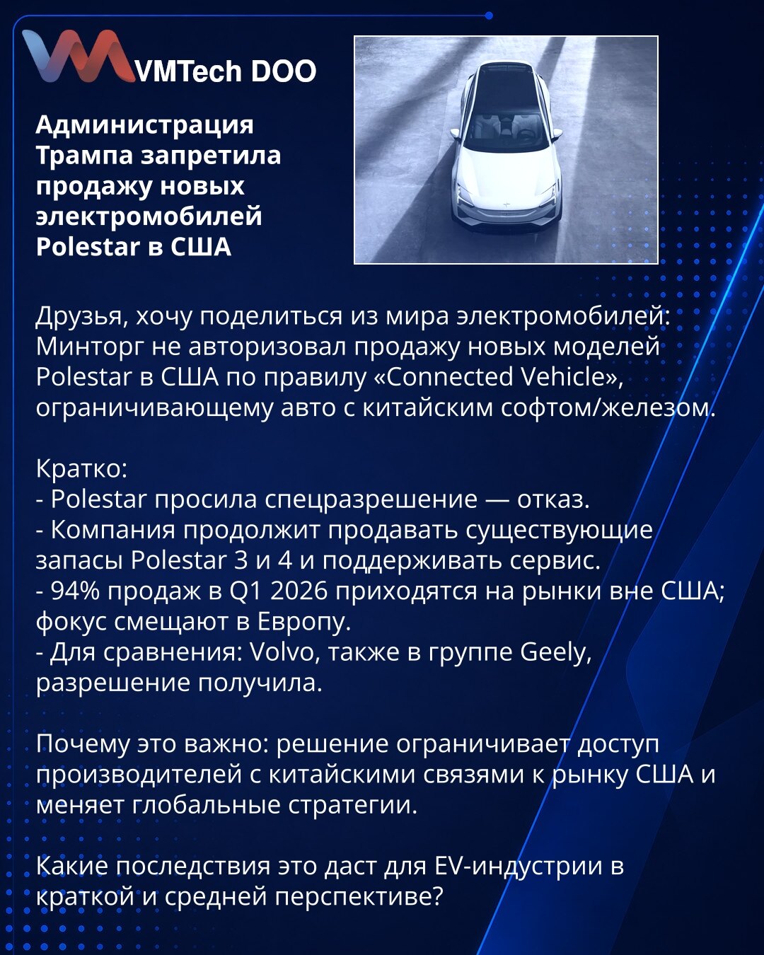 Administracija Trumpa zabranila prodaju novih električnih vozila Polestar u SAD

Poštovani, želim podeliti informaciju iz sveta električnih vozila: Ministarstvo trgovine nije odobrilo prodaju novih modela Polestar u SAD po pravilu „Connected Vehicle“, koje ograničava vozila sa kineskim softverom/hardverom.

Ukratko:
- Polestar je zatražio posebno odobrenje — odbijen.
- Kompanija će nastaviti da prodaje postojeće zalihe modela Polestar 3 i 4 i pružati servis.
- 94% prodaje u Q1 2026 otpada na trž