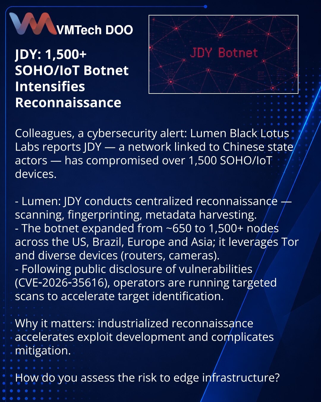 JDY: botnet od 1.500+ SOHO/IoT uređaja pojačava obaveštajno izviđanje

Kolege, želim skrenuti pažnju u oblasti kibernetičke bezbednosti: Lumen Black Lotus Labs izveštava o JDY — mreži povezanoj sa kineskim državnim akterima, sa više od 1.500 kompromitovanih SOHO/IoT uređaja.

- Lumen: JDY sprovodi centralizovano izviđanje — skeniranje, identifikaciju otisaka, prikupljanje metapodataka.
- Botnet je narastao sa ~650 na 1.500+ čvorova u SAD, Brazilu, Evropi i Aziji; koristi Tor i različite uređaje