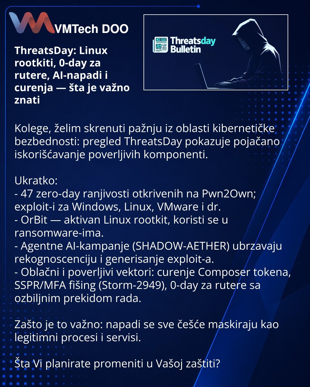 ThreatsDay: Linux rootkiti, 0-day za rutere, AI-napadi i curenja — šta je važno znati

Kolege, želim skrenuti pažnju iz oblasti kibernetičke bezbednosti: pregled ThreatsDay pokazuje pojačano iskorišćavanje poverljivih komponenti.

Ukratko:
- 47 zero-day ranjivosti otkrivenih na Pwn2Own; exploit-i za Windows, Linux, VMware i dr.
- OrBit — aktivan Linux rootkit, koristi se u ransomware-ima.
- Agentne AI-kampanje (SHADOW-AETHER) ubrzavaju rekognoscenciju i generisanje exploit-a.
- Oblačni i poverlj
