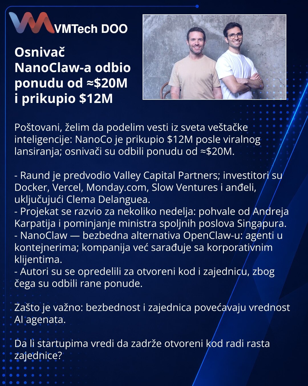 Osnivač NanoClaw-a odbio ponudu od ≈$20M i prikupio $12M

Poštovani, želim da podelim vesti iz sveta veštačke inteligencije: NanoCo je prikupio $12M posle viralnog lansiranja; osnivači su odbili ponudu od ≈$20M.

- Raund je predvodio Valley Capital Partners; investitori su Docker, Vercel, Monday.com, Slow Ventures i anđeli, uključujući Clema Delanguea.
- Projekat se razvio za nekoliko nedelja: pohvale od Andreja Karpatija i pominjanje ministra spoljnih poslova Singapura.
- NanoClaw — bezbedna al