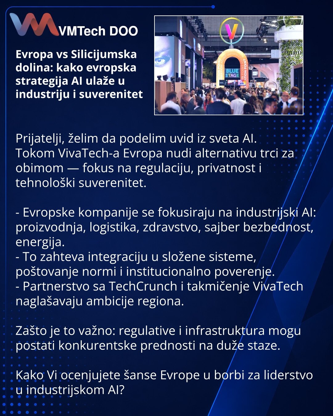 Evropa vs Silicijumska dolina: kako evropska strategija AI ulaže u industriju i suverenitet

Prijatelji, želim da podelim uvid iz sveta AI.
Tokom VivaTech-a Evropa nudi alternativu trci za obimom — fokus na regulaciju, privatnost i tehnološki suverenitet.

- Evropske kompanije se fokusiraju na industrijski AI: proizvodnja, logistika, zdravstvo, sajber bezbednost, energija.
- To zahteva integraciju u složene sisteme, poštovanje normi i institucionalno poverenje.
- Partnerstvo sa TechCrunch i takm
