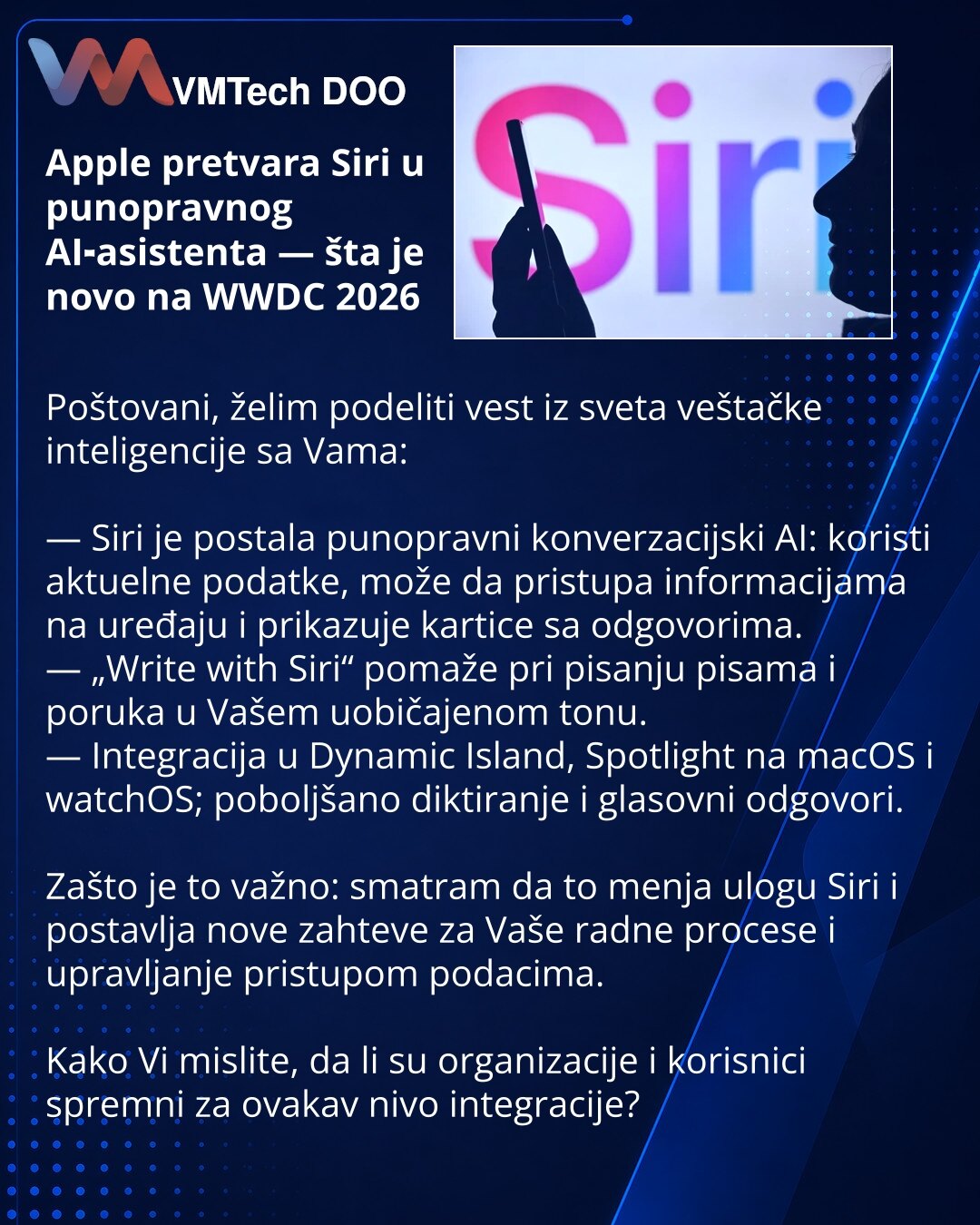 Apple pretvara Siri u punopravnog AI‑asistenta — šta je novo na WWDC 2026

Poštovani, želim podeliti vest iz sveta veštačke inteligencije sa Vama:

— Siri je postala punopravni konverzacijski AI: koristi aktuelne podatke, može da pristupa informacijama na uređaju i prikazuje kartice sa odgovorima.
— „Write with Siri“ pomaže pri pisanju pisama i poruka u Vašem uobičajenom tonu.
— Integracija u Dynamic Island, Spotlight na macOS i watchOS; poboljšano diktiranje i glasovni odgovori.

Zašto je to va