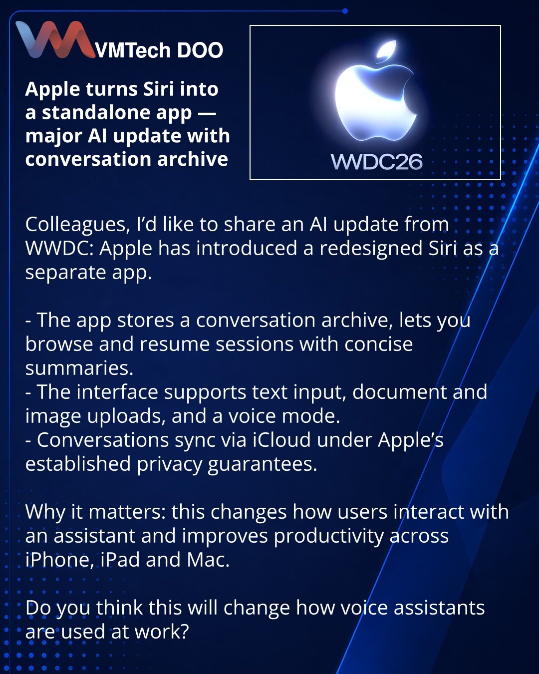 Apple je izdvojila Siri u zasebnu aplikaciju — veliko ažuriranje sa veštačkom inteligencijom i arhivom dijaloga

Poštovani, želim da podelim vest iz sveta veštačke inteligencije: na WWDC Apple je predstavio novu verziju Siri i zasebnu aplikaciju.

- Aplikacija čuva arhivu dijaloga, omogućava pregled i nastavak sesija uz kratke preglede.
- Interfejs podržava unos teksta, učitavanje dokumenata i slika, kao i glasovni režim.
- Sinhronizacija razgovora obavlja se preko iClouda u okviru uobičajenih g