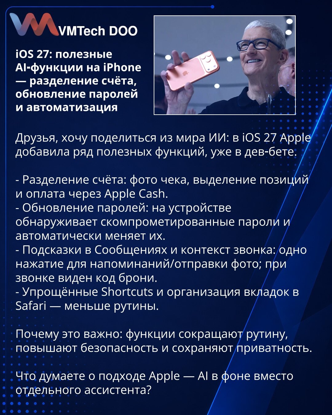 iOS 27: korisne AI funkcije na iPhone — deljenje računa, ažuriranje lozinki i automatizacija

Poštovani, delim novosti iz sveta veštačke inteligencije: u iOS 27 Apple je uveo niz korisnih funkcija koje su već u developerskom betau.

- Deljenje računa: fotografija računa, izdvajanje stavki i plaćanje preko Apple Cash.
- Ažuriranje lozinki: uređaj otkriva kompromitovane lozinke i automatski ih menja.
- Sugestije u Porukama i kontekst poziva: jedno pritiskanje za podsetnike/šalje fotografiju; pri p