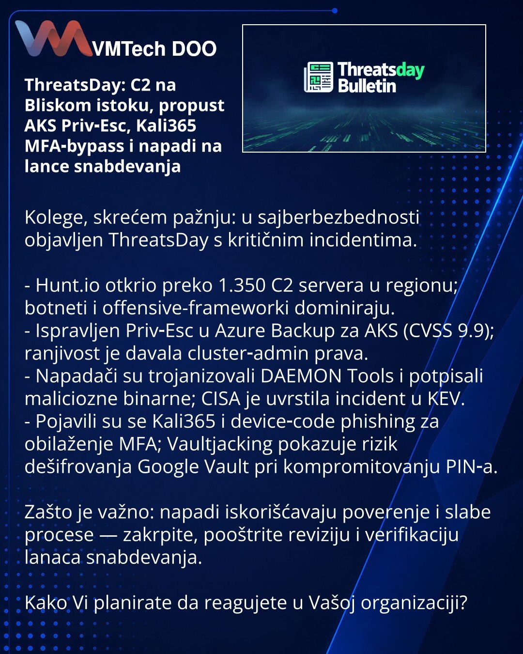 ThreatsDay: C2 na Bliskom istoku, propust AKS Priv‑Esc, Kali365 MFA‑bypass i napadi na lance snabdevanja

Kolege, skrećem pažnju: u sajberbezbednosti objavljen ThreatsDay s kritičnim incidentima.

- Hunt.io otkrio preko 1.350 C2 servera u regionu; botneti i offensive-frameworki dominiraju.
- Ispravljen Priv‑Esc u Azure Backup za AKS (CVSS 9.9); ranjivost je davala cluster‑admin prava.
- Napadači su trojanizovali DAEMON Tools i potpisali maliciozne binarne; CISA je uvrstila incident u KEV.
- Poja