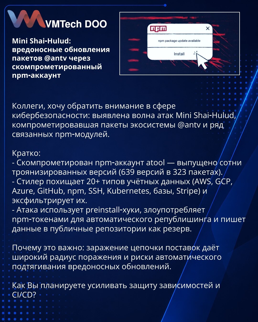 Mini Shai‑Hulud: zlonamerni ažuriranja paketa @antv preko kompromitovanog npm naloga

Kolege, skrećem pažnju u oblasti sajber bezbednosti: otkriven talas napada Mini Shai‑Hulud koji je kompromitovao pakete ekosistema @antv i povezane npm module.

Ukratko:
- Kompromitovan npm nalog atool — objavljeno 639 verzija u 323 paketa.
- Stealer krade 20+ tipova akreditiva (AWS, GCP, Azure, GitHub, npm, SSH, Kubernetes, baze, Stripe) i eksfiltrira ih.
- Napad koristi preinstall hook‑ove, zloupotrebljava np