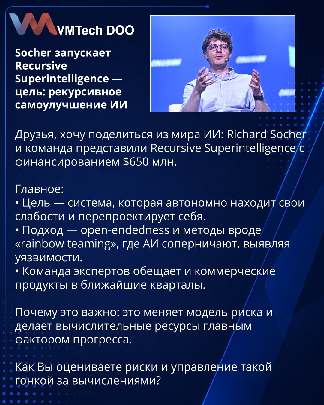 Socher pokreće Recursive Superintelligence — cilj: rekursivno samo-poboljšanje II

Prijatelji, želim podeliti iz sveta II: Richard Socher i tim predstavili su Recursive Superintelligence uz finansiranje od 650 miliona dolara.

Glavno:
• Cilj — sistem koji autonomno otkriva sopstvene slabosti i redizajnira se.
• Pristup — open-endedness i metode poput „rainbow teaming“, gde II nadmećući se otkrivaju ranjivosti.
• Tim stručnjaka najavljuje i komercijalne proizvode u narednim kvartalima.

Zašto je
