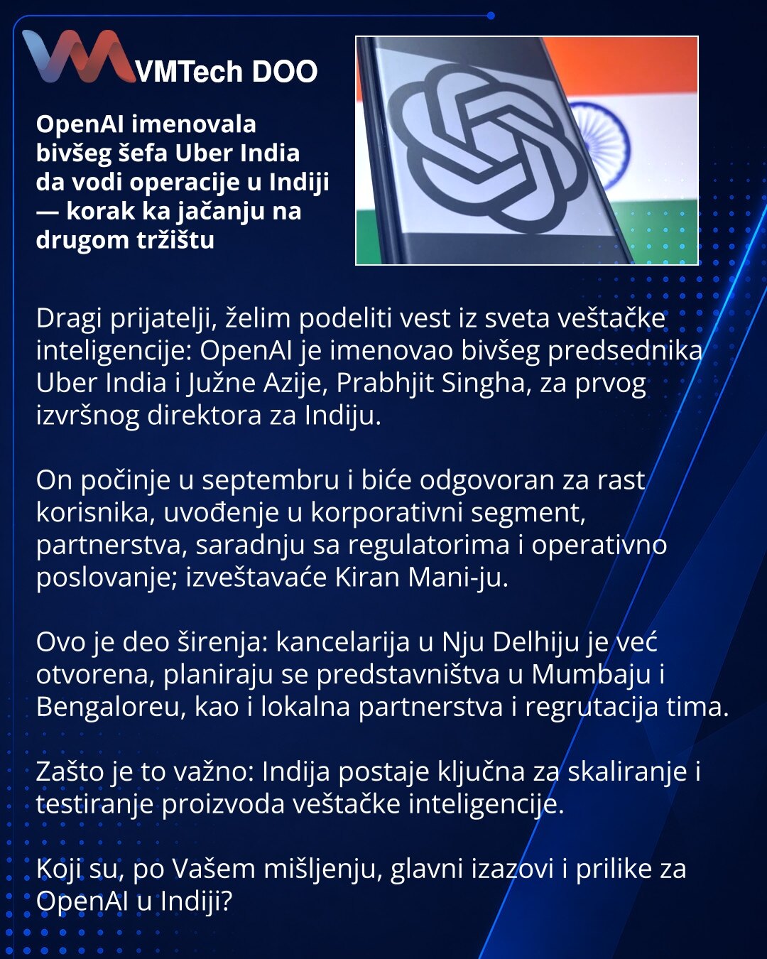 OpenAI imenovala bivšeg šefa Uber India da vodi operacije u Indiji — korak ka jačanju na drugom tržištu

Dragi prijatelji, želim podeliti vest iz sveta veštačke inteligencije: OpenAI je imenovao bivšeg predsednika Uber India i Južne Azije, Prabhjit Singha, za prvog izvršnog direktora za Indiju.

On počinje u septembru i biće odgovoran za rast korisnika, uvođenje u korporativni segment, partnerstva, saradnju sa regulatorima i operativno poslovanje; izveštavaće Kiran Mani-ju.

Ovo je deo širenja: