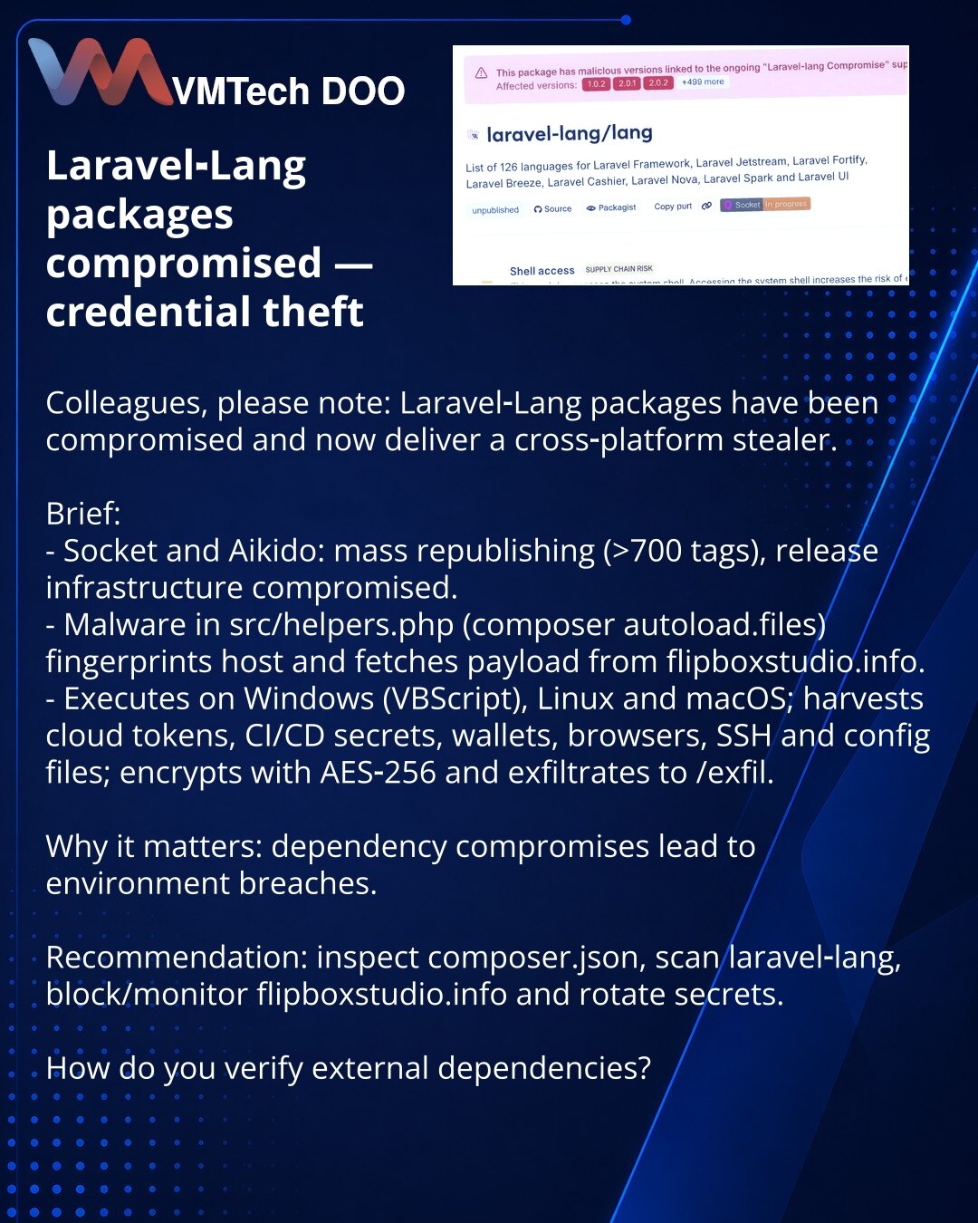 Skompromitovani Laravel‑Lang paketi — krađa naloga

Kolege, želim skrenuti pažnju: u oblasti sajber bezbednosti Laravel‑Lang paketi su kompromitovani i isporučuju multiplatformski stealer.

Kratko:
- Socket i Aikido: masovna republika (>700 tagova), kompromitovana infrastruktura izdanja.
- Malver u src/helpers.php (composer autoload.files) fingerprintuje host i učitava payload sa flipboxstudio.info.
- Radi na Windows (VBScript), Linux i macOS; prikuplja oblak tokene, CI/CD, novčanike, pregledače