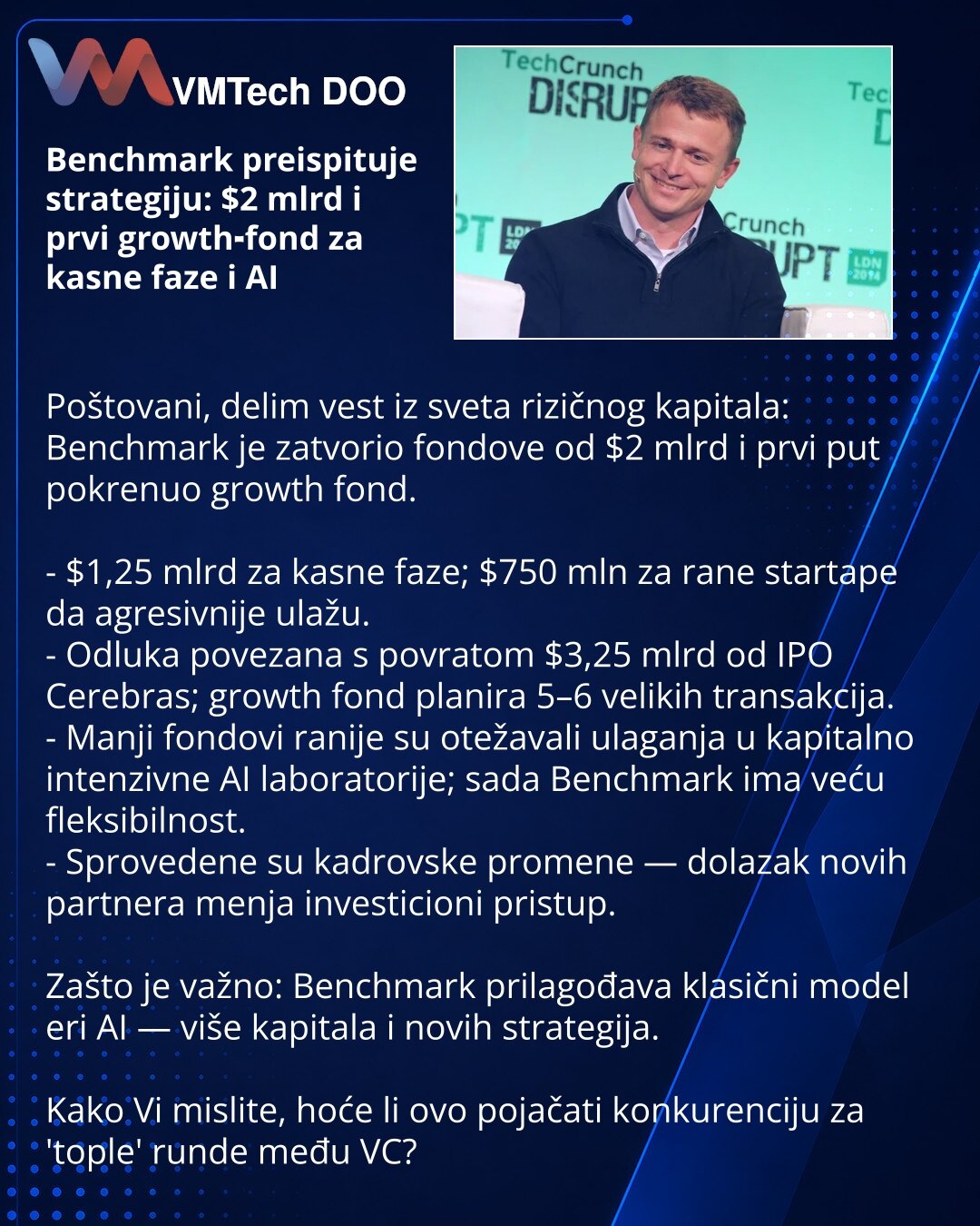 Benchmark preispituje strategiju: $2 mlrd i prvi growth‑fond za kasne faze i AI

Poštovani, delim vest iz sveta rizičnog kapitala: Benchmark je zatvorio fondove od $2 mlrd i prvi put pokrenuo growth fond.

- $1,25 mlrd za kasne faze; $750 mln za rane startape da agresivnije ulažu.
- Odluka povezana s povratom $3,25 mlrd od IPO Cerebras; growth fond planira 5–6 velikih transakcija.
- Manji fondovi ranije su otežavali ulaganja u kapitalno intenzivne AI laboratorije; sada Benchmark ima veću fleksib