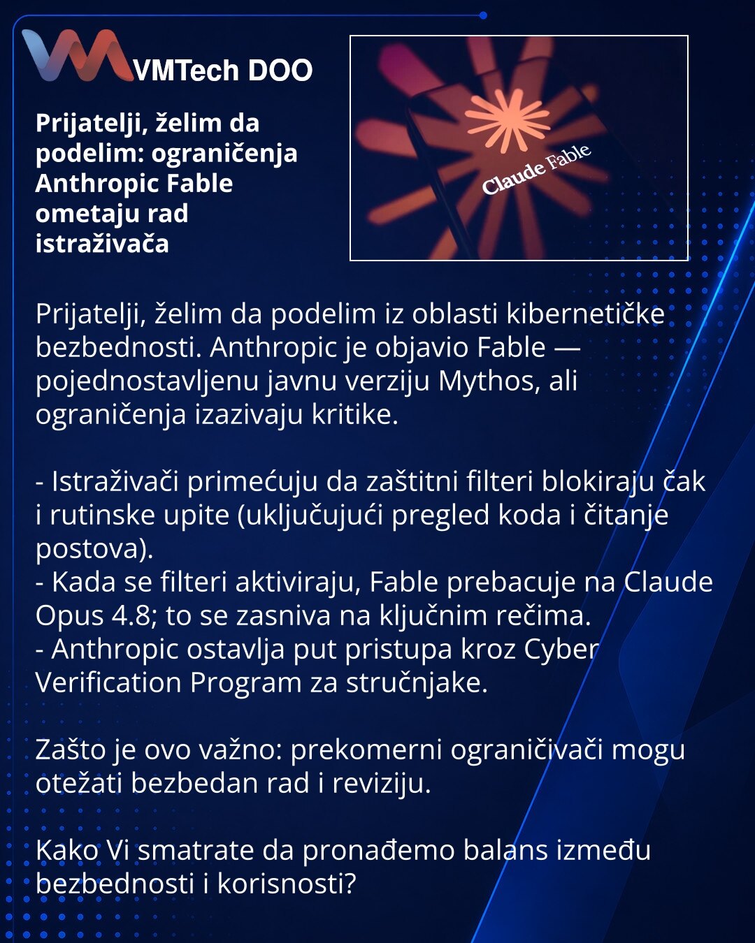 Prijatelji, želim da podelim: ograničenja Anthropic Fable ometaju rad istraživača

Prijatelji, želim da podelim iz oblasti kibernetičke bezbednosti. Anthropic je objavio Fable — pojednostavljenu javnu verziju Mythos, ali ograničenja izazivaju kritike.

- Istraživači primećuju da zaštitni filteri blokiraju čak i rutinske upite (uključujući pregled koda i čitanje postova).
- Kada se filteri aktiviraju, Fable prebacuje na Claude Opus 4.8; to se zasniva na ključnim rečima.
- Anthropic ostavlja put p