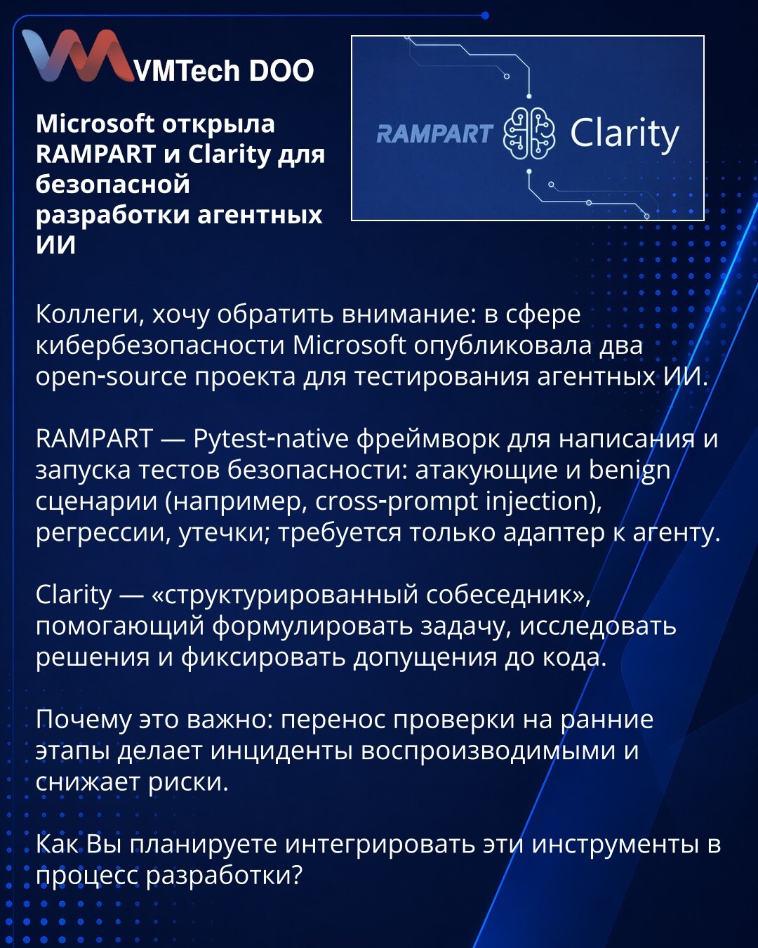 Microsoft objavio RAMPART i Clarity kao open-source za bezbedan razvoj agentskih AI

Kolege, želim da skrenem pažnju: u oblasti kibernetske bezbednosti Microsoft je objavio dva open-source projekta za testiranje agentskih AI.

RAMPART — Pytest-native okvir za pisanje i izvršavanje bezbednosnih testova: napadački i benigni scenariji (npr. cross-prompt injection), regresije, curenja podataka; zahteva samo adapter za agenta.

Clarity — "strukturirani sagovornik" koji pomaže u formulisanju zadatka,