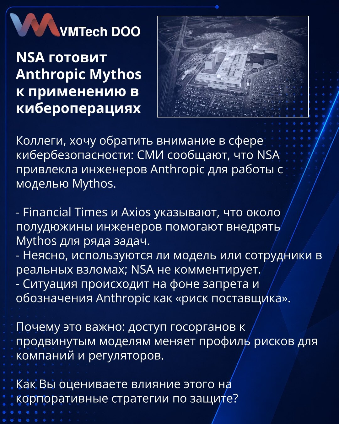 NSA priprema Anthropic Mythos za upotrebu u kibernetskim operacijama

Kolege, želim da skrenem pažnju u oblasti sajber bezbednosti: mediji izveštavaju da je NSA angažovala inženjere kompanije Anthropic na radu sa modelom Mythos.

- Financial Times i Axios navode da oko pola tuceta inženjera pomaže u implementaciji Mythos za više zadataka.
- Nije jasno da li se model ili angažovani stručnjaci koriste u stvarnim provalama; NSA ne komentariše.
- Događaj se dešava u kontekstu zabrane i označavanja k