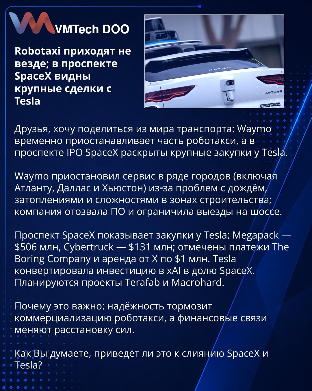 Robotaksi ne stižu svuda; u prospektu SpaceX velike transakcije sa Teslom

Poštovani, delim vesti iz transporta: Waymo privremeno obustavlja deo robotaksi, a u prospektu za IPO SpaceX otkrivene su velike nabavke od Tesle.

Waymo je obustavio servis u nekoliko gradova (npr. Atlanta, Dallas, Houston) zbog kiše, poplava i problema na gradilištima; povukao je softver i ograničio vožnje po autoputu.

Prospekt pokazuje nabavke od Tesle: Megapack — 506 mln USD, Cybertruck — 131 mln USD; zabeleženi su t