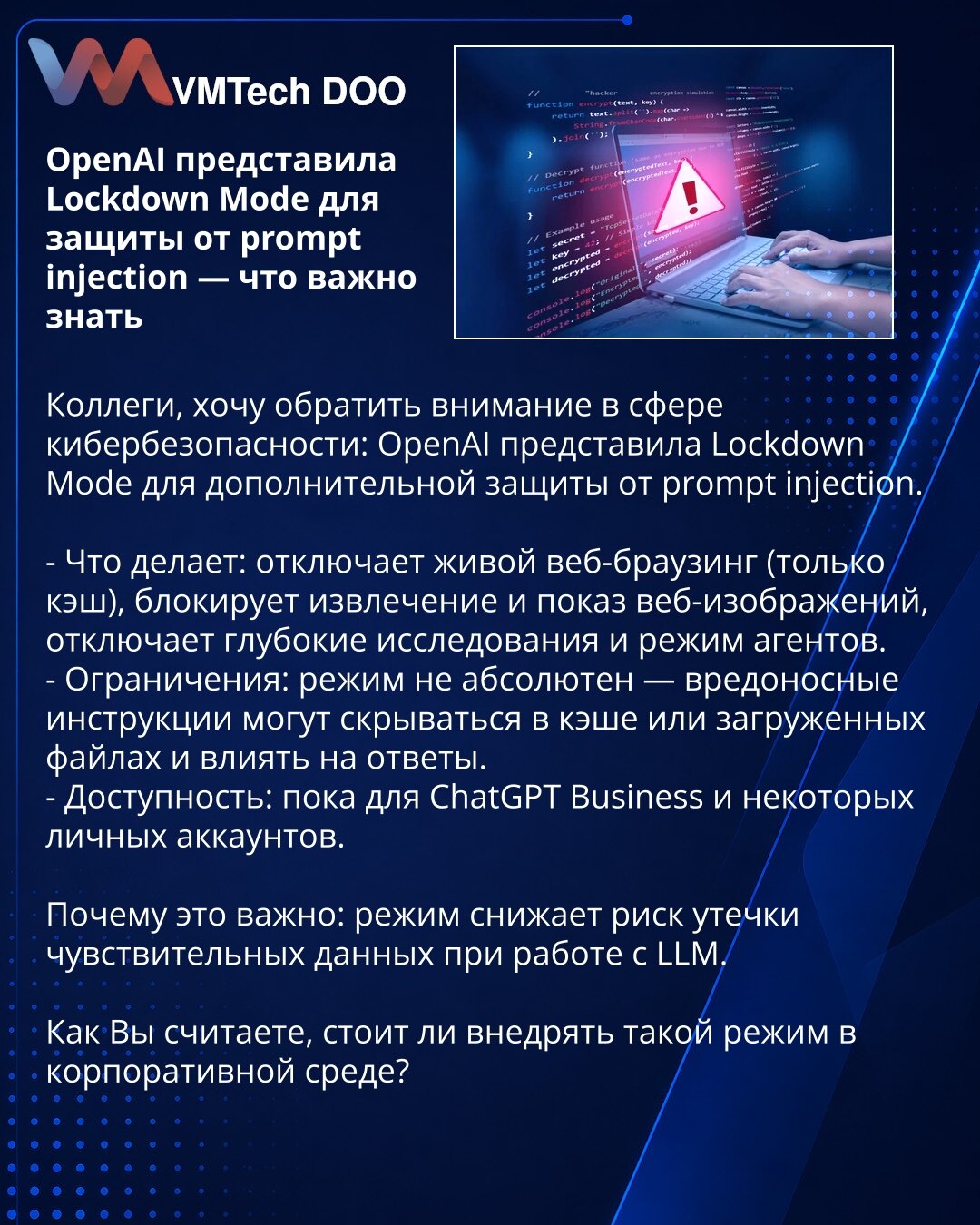 OpenAI je predstavio Lockdown Mode za zaštitu od prompt injection — šta je važno znati

Kolege, želim da skrenem pažnju u oblasti sajberbezbednosti: OpenAI je predstavio Lockdown Mode za dodatnu zaštitu od prompt injection.

- Šta radi: isključuje live web browsing (samo keš), blokira preuzimanje i prikaz web-slika, onemogućava dubinsko istraživanje i režime agenata.
- Ograničenja: režim nije apsolutan — zlonamerna uputstva mogu biti sakrivena u kešu ili učitanim fajlovima i uticati na odgovore.