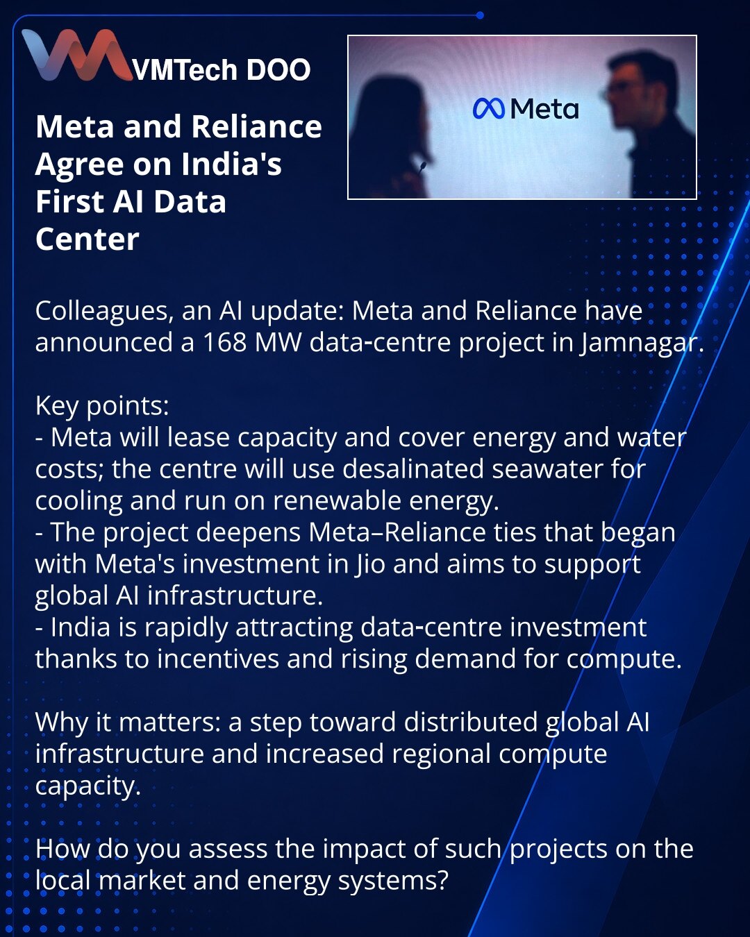 Meta i Reliance dogovorili se o prvom u Indiji AI-centru obrade podataka

Prijatelji, želim podeliti vest iz sveta veštačke inteligencije: Meta i Reliance objavili su partnerstvo za data-centar od 168 MW u Jamnagaru.

Ključne tačke:
- Meta će iznajmljivati kapacitete i plaćati energiju i vodu; data-centar će se hladiti desalinizovanom morskom vodom i raditi na obnovljivoj energiji.
- Projekat proširuje saradnju Meta i Reliance, započetu investicijama Meta u Jio, i ima za cilj podršku globalnoj A