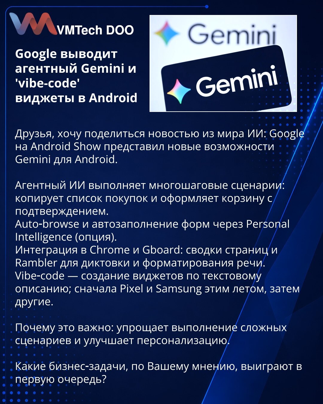 Google uvodi agentni Gemini i 'vibe-code' vidžete na Android

Prijatelji, želim podeliti vest iz sveta AI: Google je na Android Show predstavio nove mogućnosti Gemini za Android.

Agentni AI izvodi višestepene scenarije: kopira listu za kupovinu i popunjava korpu uz potvrdu.
Auto-browse i automatsko popunjavanje obrazaca preko Personal Intelligence (opcija).
Integracija u Chrome i Gboard: sažeci stranica i Rambler za diktovanje i formatiranje govora.
Vibe-code — kreiranje vidžeta po tekstualnom