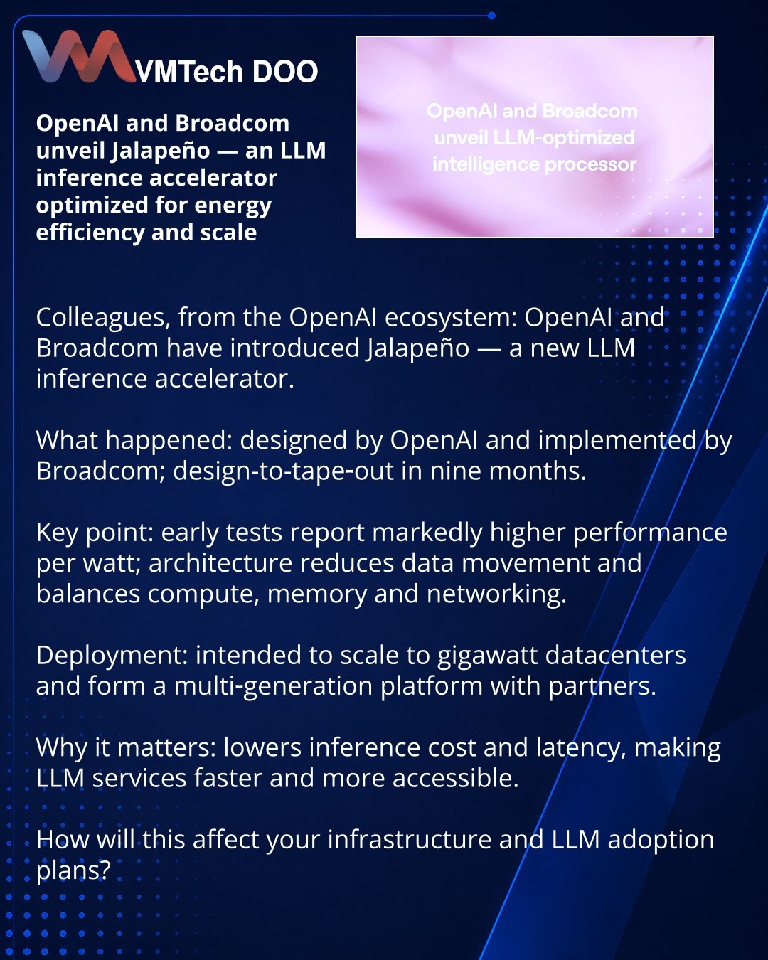 OpenAI i Broadcom predstavili Jalapeño — akcelerator za inferencu LLM, fokusiran na energetsku efikasnost i skalabilnost

Prijatelji, želim da podelim vest iz ekosistema OpenAI: OpenAI i Broadcom predstavili su Jalapeño — novi akcelerator za inferencu LLM.

Šta se desilo: čip je dizajnirao OpenAI, a proizveo Broadcom; od dizajna do tape‑outa — 9 meseci.

Ključne stvari: rani testovi pokazuju znatno bolju performansu po vat‑u; arhitektura smanjuje prenos podataka i balansira računanje, memoriju i