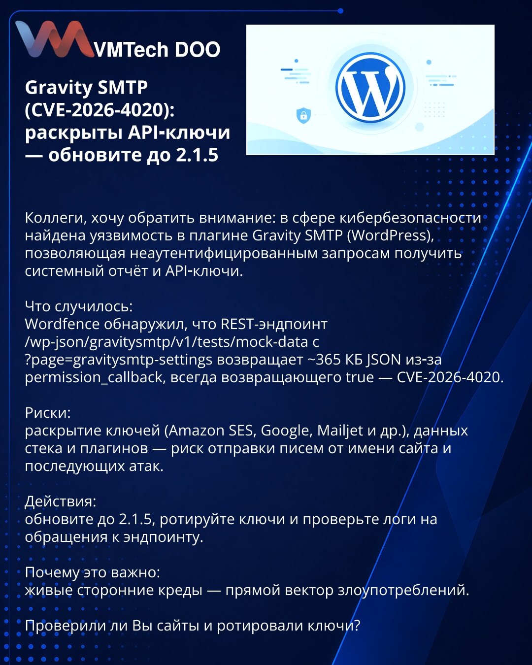 Gravity SMTP (CVE-2026-4020): otkriveni API‑ključevi — ažurirajte na 2.1.5

Kolege, napomena: otkrivena ranjivost u pluginu Gravity SMTP (WordPress) koja omogućava neautentifikovanim zahtevima pristup izveštaju i API ključevima.

Šta se desilo:
Wordfence je utvrdio da REST-endpoint /wp-json/gravitysmtp/v1/tests/mock-data?page=gravitysmtp-settings vraća ~365 KB JSON jer permission_callback uvek vraća true — CVE-2026-4020.

Rizici:
otkrivanje ključeva (Amazon SES, Google, Mailjet itd.), podataka o