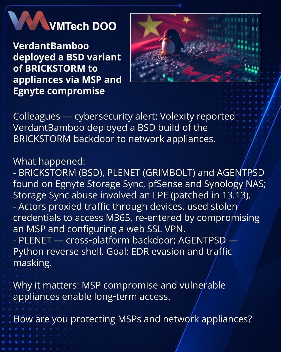 VerdantBamboo je rasporedio BSD‑BRICKSTORM na mrežne appliance preko kompromitovanog MSP i Egnyte

Kolege, obraćam Vam se u oblasti kibernetičke sigurnosti: Volexity izvestio da je VerdantBamboo rasporedio BSD verziju backdoora BRICKSTORM na mrežne appliance.

Šta se desilo:
- BRICKSTORM (BSD), PLENET (GRIMBOLT) i AGENTPSD otkriveni na Egnyte Storage Sync, pfSense i Synology NAS; u Storage Sync iskorišćen LPE (ispravka 13.13).
- Akteri su proxirali saobraćaj kroz uređaj, koristili ukradene krede
