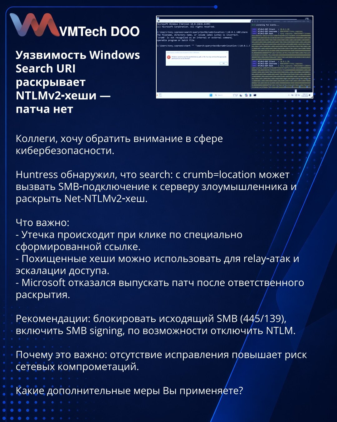 Ranljivost Windows Search URI otkriva NTLMv2 heševe — zakrpa nije objavljena

Kolege, želim da skrenem pažnju u oblasti kibernetičke bezbednosti.

Huntress je otkrio da search: sa crumb=location može da pokrene SMB konekciju ka serveru napadača i otkrije Net‑NTLMv2 heš.

Šta je važno:
- Curanje se dešava nakon klika na namenski formiran link.
- Ukradeni heševi mogu se iskoristiti za relay napade i eskalaciju pristupa.
- Microsoft nije objavio zakrpu nakon odgovornog prijavljivanja.

Preporuke: b