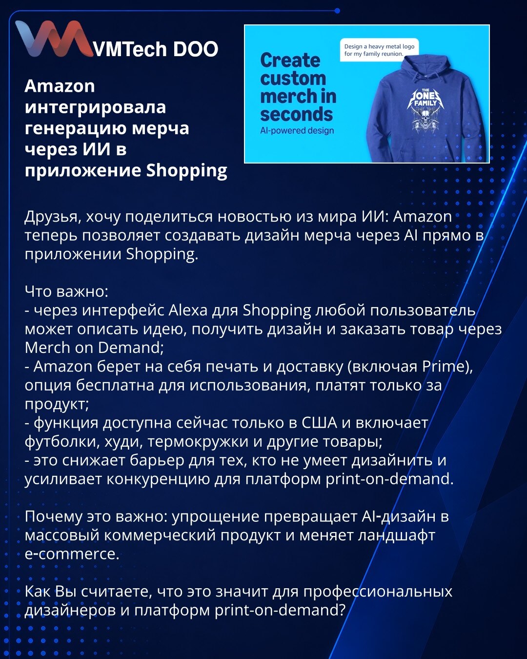 Amazon integrisao AI-generisanje merch-a u Shopping

Poštovani, želim da podelim vest iz sveta AI: Amazon sada omogućava kreiranje dizajna merch-a putem AI u aplikaciji Shopping.

Šta je važno:
- preko Alexa interfejsa svaki korisnik može opisati ideju, dobiti dizajn i naručiti proizvod putem Merch on Demand;
- Amazon preuzima štampu i isporuku (uključujući Prime); opcija je besplatna, plaća se samo proizvod;
- funkcija je trenutno dostupna samo u SAD i obuhvata majice, dukseve, termos šolje i d
