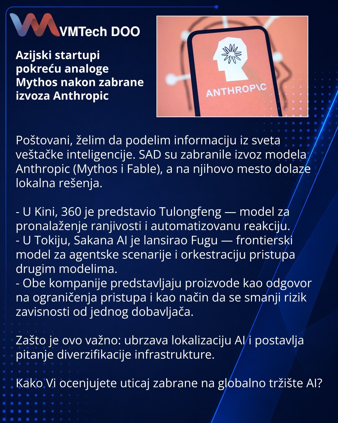 Azijski startupi pokreću analoge Mythos nakon zabrane izvoza Anthropic

Poštovani, želim da podelim informaciju iz sveta veštačke inteligencije. SAD su zabranile izvoz modela Anthropic (Mythos i Fable), a na njihovo mesto dolaze lokalna rešenja.

- U Kini, 360 je predstavio Tulongfeng — model za pronalaženje ranjivosti i automatizovanu reakciju.
- U Tokiju, Sakana AI je lansirao Fugu — frontierski model za agentske scenarije i orkestraciju pristupa drugim modelima.
- Obe kompanije predstavljaju