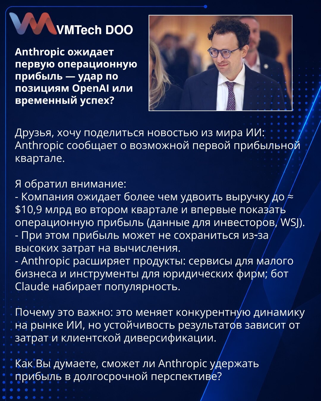 Anthropic očekuje prvu operativnu dobit — udarac za pozicije OpenAI ili privremen uspeh?

Poštovani, želim podeliti vest iz sveta Veštačke inteligencije: Anthropic najavljuje moguć prvi profitabilni kvartal.

Primetio sam:
- Kompanija očekuje da više nego udvostruči prihode do ≈ $10,9 mlrd u drugom kvartalu i po prvi put ostvari operativnu dobit (podaci za investitore, WSJ).
- Dobit možda neće biti održiva zbog visokih troškova računarstva.
- Anthropic širi portfelj: servisi za mala preduzeća i