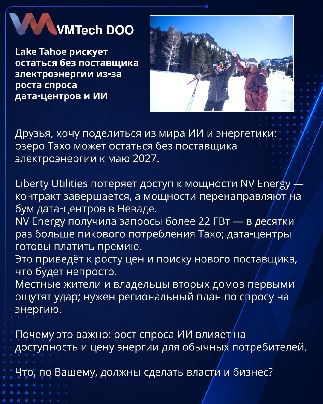 Jezero Tahoe rizikuje nestanak snabdevanja zbog rasta potražnje data centara i veštačke inteligencije

Iz sveta VI i energetike: Jezero Tahoe može ostati bez snabdevanja električnom energijom do maja 2027. Liberty Utilities izgubiće pristup kapacitetu NV Energy — ugovor ističe, kapacitet se preusmerava na bum data centara u Nevadi. NV Energy ima zahteve preko 22 GW — desetine puta više od vrha Tahoa; data centri plaćaju premiju. To će povećati cene i naterati na traženje novog snabdevača. Mestan