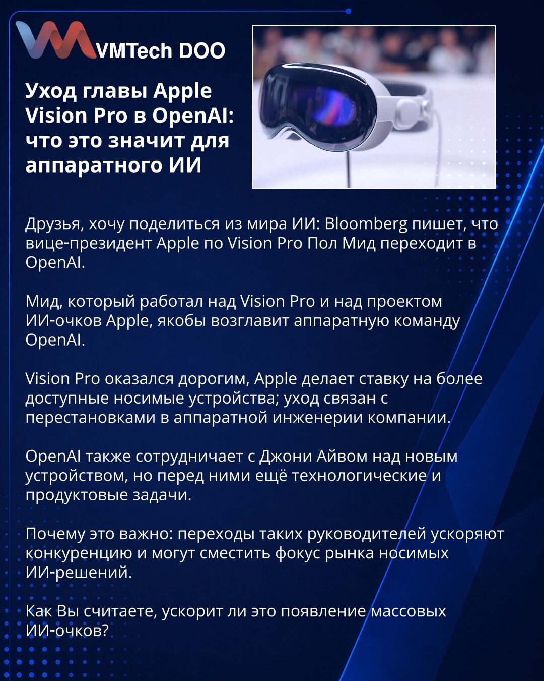 Odlazak šefa Apple Vision Pro u OpenAI: šta to znači za hardverski AI

Poštovani, želim podeliti informaciju iz sveta veštačke inteligencije: Bloomberg navodi da potpredsednik Apple za Vision Pro, Pol Mid, prelazi u OpenAI.

Mid, koji je radio na Vision Pro i na projektu AI naočara Applea, navodno će predvoditi hardverski tim OpenAI.

Vision Pro se pokazao skupim; Apple se okreće ka pristupačnijim nosivim uređajima, a odlazak je povezan s promenama u hardverskom inženjeringu kompanije.

OpenAI t