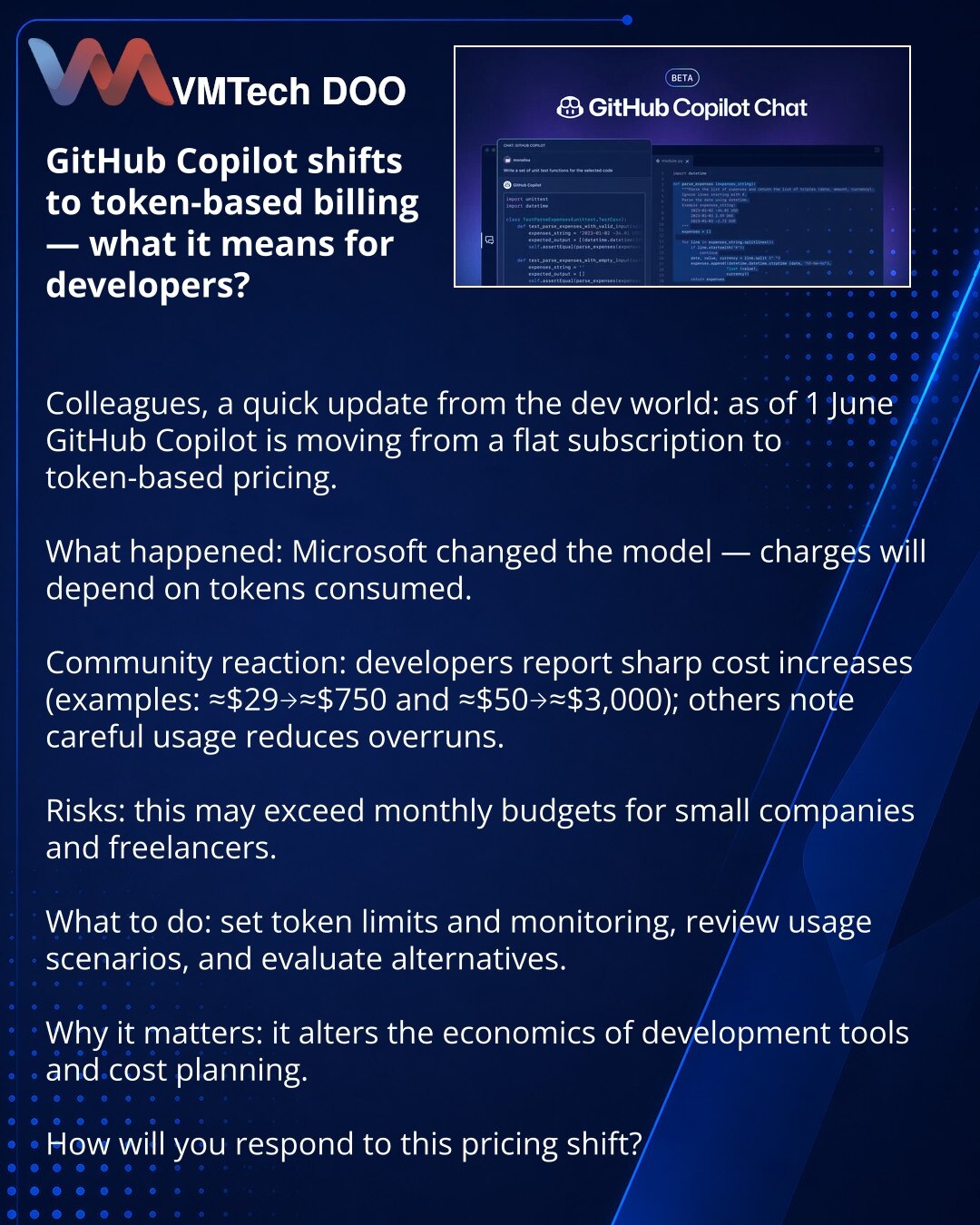 GitHub Copilot prelazi na naplatu po tokenima — šta to znači za developere?

Dragi prijatelji, delim informaciju iz sveta razvoja: od 1. juna GitHub Copilot prelazi sa fiksne pretplate na naplatu po tokenima.

Šta se desilo: Microsoft menja model — naplata će zavisiti od broja potrošenih tokena.

Reakcija zajednice: developeri se žale na nagli rast troškova (u primerima se pominje porast sa ≈$29 na ≈$750 i sa ≈$50 na ≈$3.000), dok drugi ističu da pažljivo korišćenje smanjuje prekoračenje.

Rizic