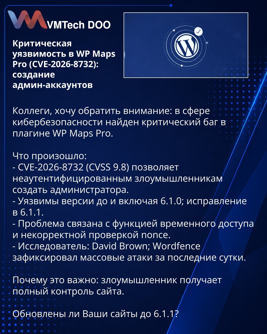 Kritična ranjivost u WP Maps Pro (CVE-2026-8732): kreiranje administratorskih naloga

Kolege, želim da skrenem pažnju: u oblasti sajberbezbednosti otkrivena je kritična greška u dodatku WP Maps Pro.

Šta se dogodilo:
- CVE-2026-8732 (CVSS 9.8) omogućava neautentifikovanim napadačima da kreiraju administratorski nalog.
- Ranjive su verzije do i uključujući 6.1.0; ispravka je u 6.1.1.
- Problem je povezan sa funkcijom privremenog pristupa i nepravilnom proverom nonce-a.
- Istraživač: David Brown;
