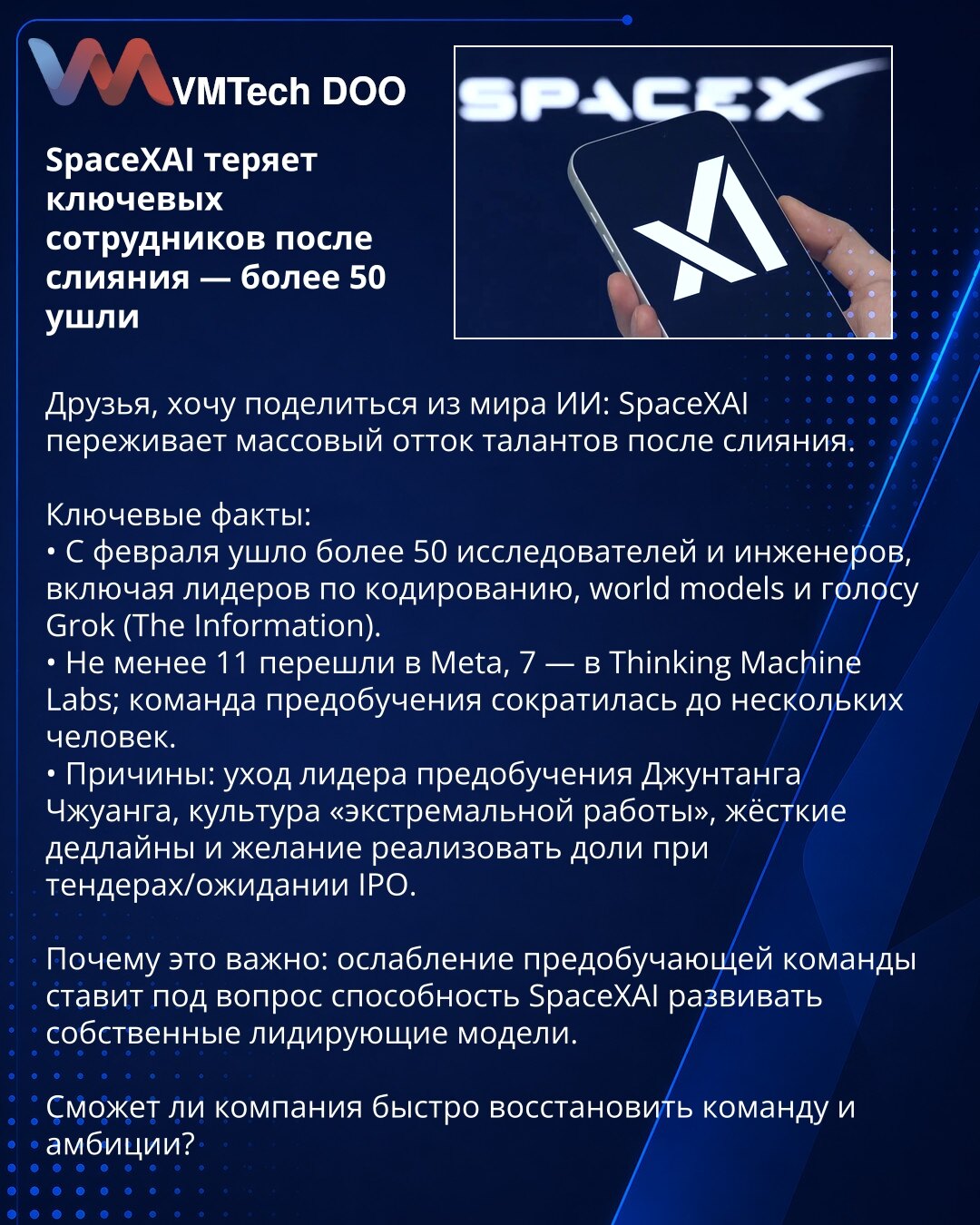 SpaceXAI gubi ključne zaposlene nakon spajanja — više od 50 otišlo

Prijatelji, želim da podelim iz sveta veštačke inteligencije: SpaceXAI doživljava masovan odliv talenata nakon spajanja.

Ključne činjenice:
• Od februara otišlo je više od 50 istraživača i inženjera, uključujući lidere za kodiranje, world models i glas Grok (The Information).
• Najmanje 11 prešlo je u Meta, 7 u Thinking Machine Labs; tim za predtreniranje smanjen je na nekoliko ljudi.
• Razlozi: odlazak lidera predtreniranja Ju