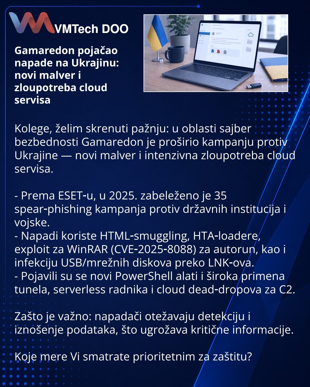 Gamaredon pojačao napade na Ukrajinu: novi malver i zloupotreba cloud servisa

Kolege, želim skrenuti pažnju: u oblasti sajber bezbednosti Gamaredon je proširio kampanju protiv Ukrajine — novi malver i intenzivna zloupotreba cloud servisa.

- Prema ESET‑u, u 2025. zabeleženo je 35 spear‑phishing kampanja protiv državnih institucija i vojske.
- Napadi koriste HTML‑smuggling, HTA‑loadere, exploit za WinRAR (CVE‑2025‑8088) za autorun, kao i infekciju USB/mrežnih diskova preko LNK‑ova.
- Pojavili su