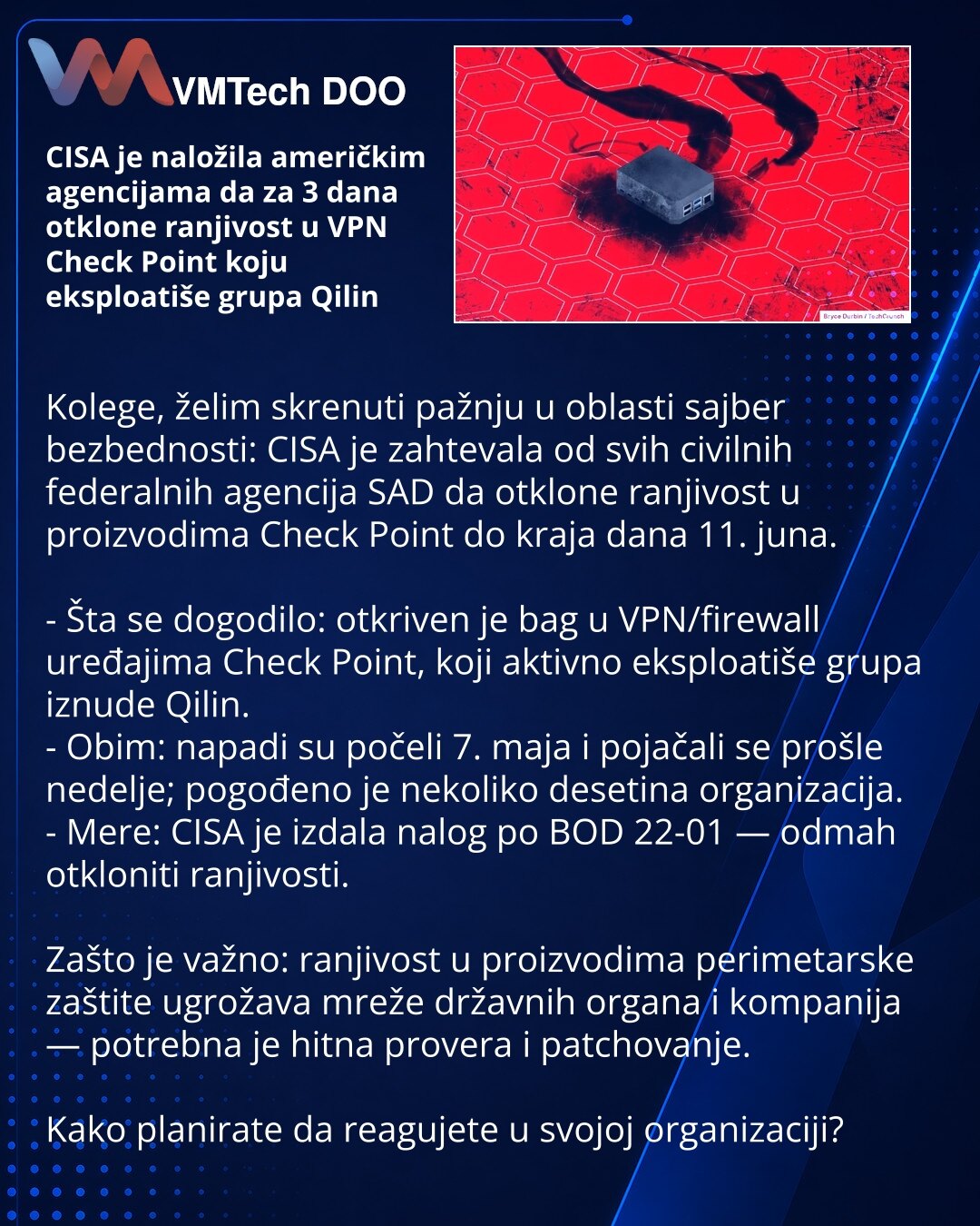 CISA je naložila američkim agencijama da za 3 dana otklone ranjivost u VPN Check Point koju eksploatiše grupa Qilin

Kolege, želim skrenuti pažnju u oblasti sajber bezbednosti: CISA je zahtevala od svih civilnih federalnih agencija SAD da otklone ranjivost u proizvodima Check Point do kraja dana 11. juna.

- Šta se dogodilo: otkriven je bag u VPN/firewall uređajima Check Point, koji aktivno eksploatiše grupa iznude Qilin.
- Obim: napadi su počeli 7. maja i pojačali se prošle nedelje; pogođeno je