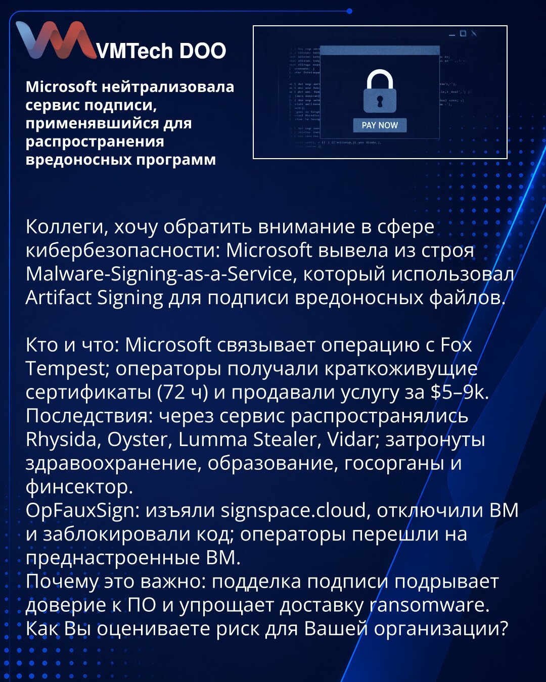 Microsoft neutralisao servis za potpisivanje koji se koristio za širenje zlonamernog softvera

Kolege, skrećem Vašu pažnju na sajber bezbednost: Microsoft onesposobio Malware‑Signing‑as‑a‑Service koji je koristio Artifact Signing za potpisivanje zlonamernih fajlova.

Ko i šta: Microsoft povezuje operaciju sa Fox Tempest; operatori dobijali 72‑časovne sertifikate i prodavali uslugu za $5–9k.
Posledice: preko servisa širili su se Rhysida, Oyster, Lumma Stealer i Vidar; pogođeni su zdravstvo, obraz