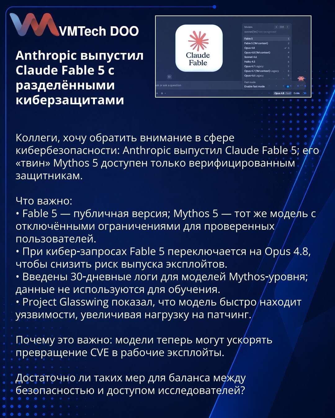 Anthropic objavio Claude Fable 5 sa odvojenim kibernetičkim zaštitama

Kolege, želim skrenuti pažnju u oblasti kibernetičke bezbednosti: Anthropic je objavio Claude Fable 5; njegov „dvojnik“ Mythos 5 dostupan samo verifikovanim zaštitnicima.

Šta je važno:
• Fable 5 — javna verzija; Mythos 5 — isti model sa uklonjenim ograničenjima za proverene korisnike.
• Pri sajber‑zahtevima Fable 5 prebacuje se na Opus 4.8 kako bi se smanjio rizik od generisanja eksploita.
• Uvedeni su 30‑dnevni logovi za mo